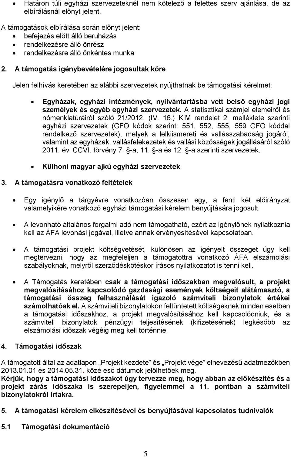 A támogatás igénybevételére jogosultak köre Jelen felhívás keretében az alábbi szervezetek nyújthatnak be támogatási kérelmet: Egyházak, egyházi intézmények, nyilvántartásba vett belső egyházi jogi