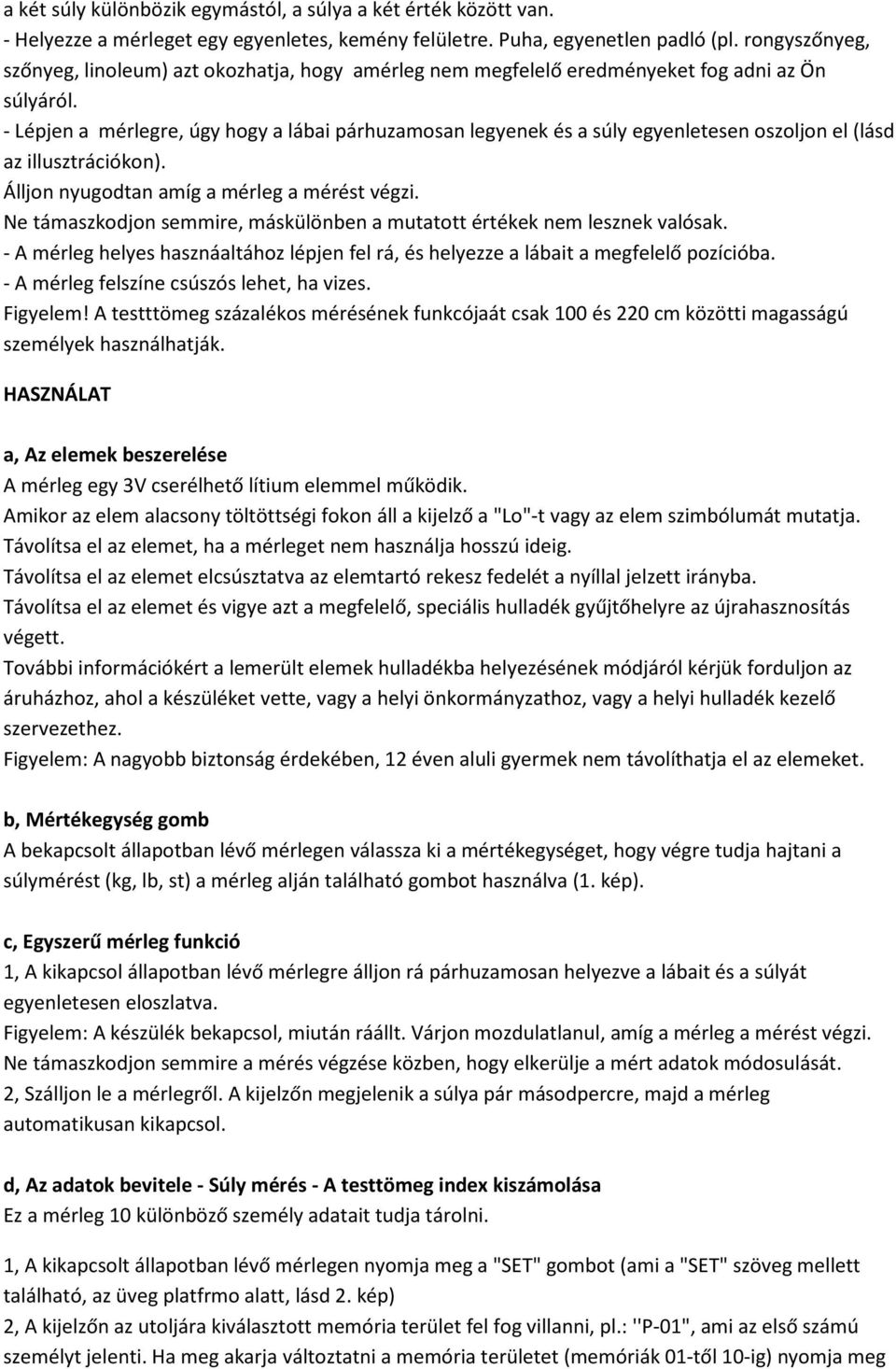 - Lépjen a mérlegre, úgy hogy a lábai párhuzamosan legyenek és a súly egyenletesen oszoljon el (lásd az illusztrációkon). Álljon nyugodtan amíg a mérleg a mérést végzi.