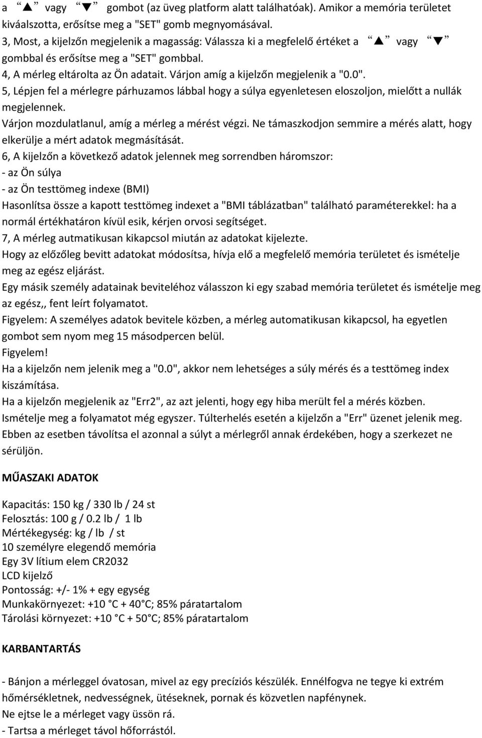 0". 5, Lépjen fel a mérlegre párhuzamos lábbal hogy a súlya egyenletesen eloszoljon, mielőtt a nullák megjelennek. Várjon mozdulatlanul, amíg a mérleg a mérést végzi.