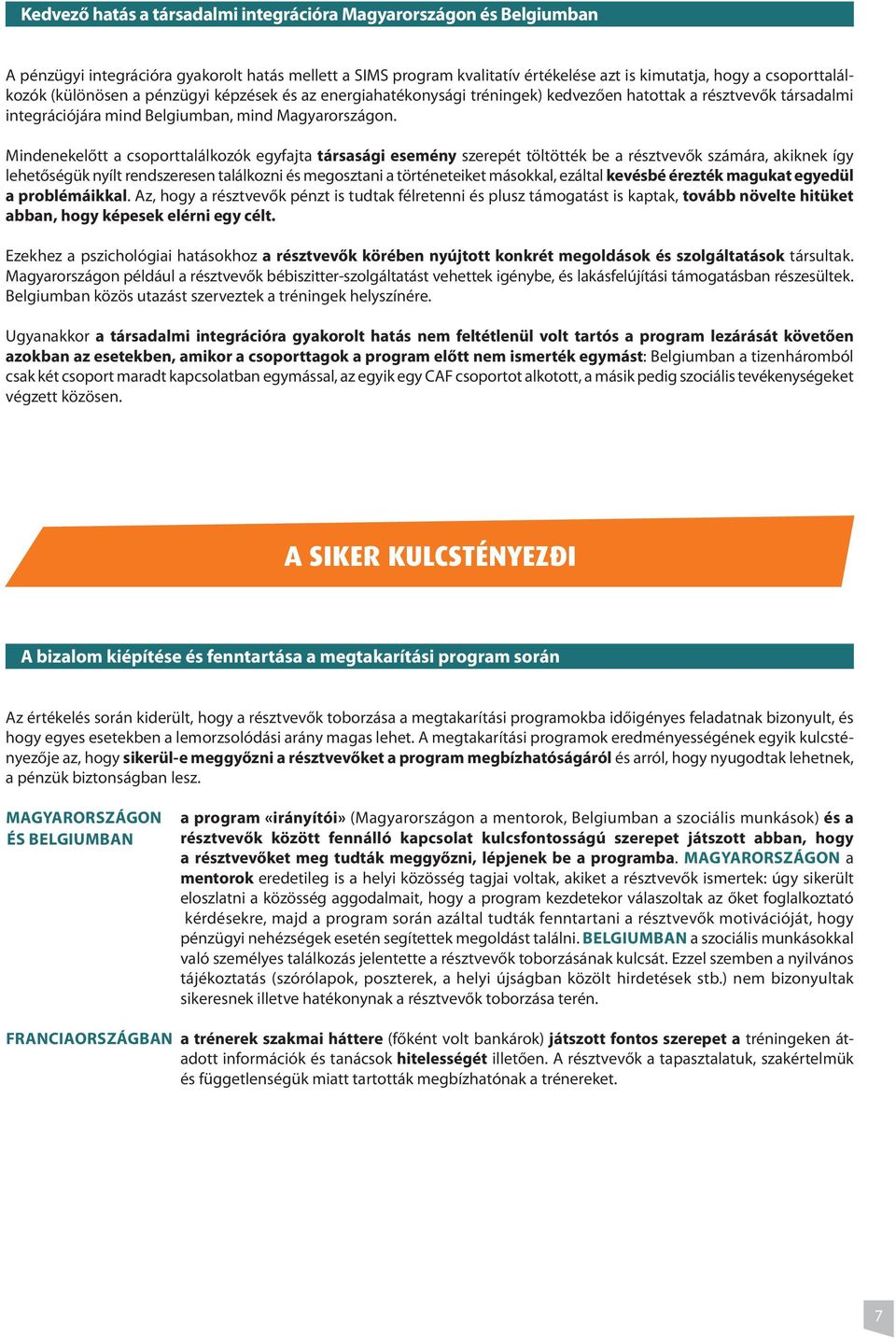 Mindenekelőtt a csoporttalálkozók egyfajta társasági esemény szerepét töltötték be a résztvevők számára, akiknek így lehetőségük nyílt rendszeresen találkozni és megosztani a történeteiket másokkal,