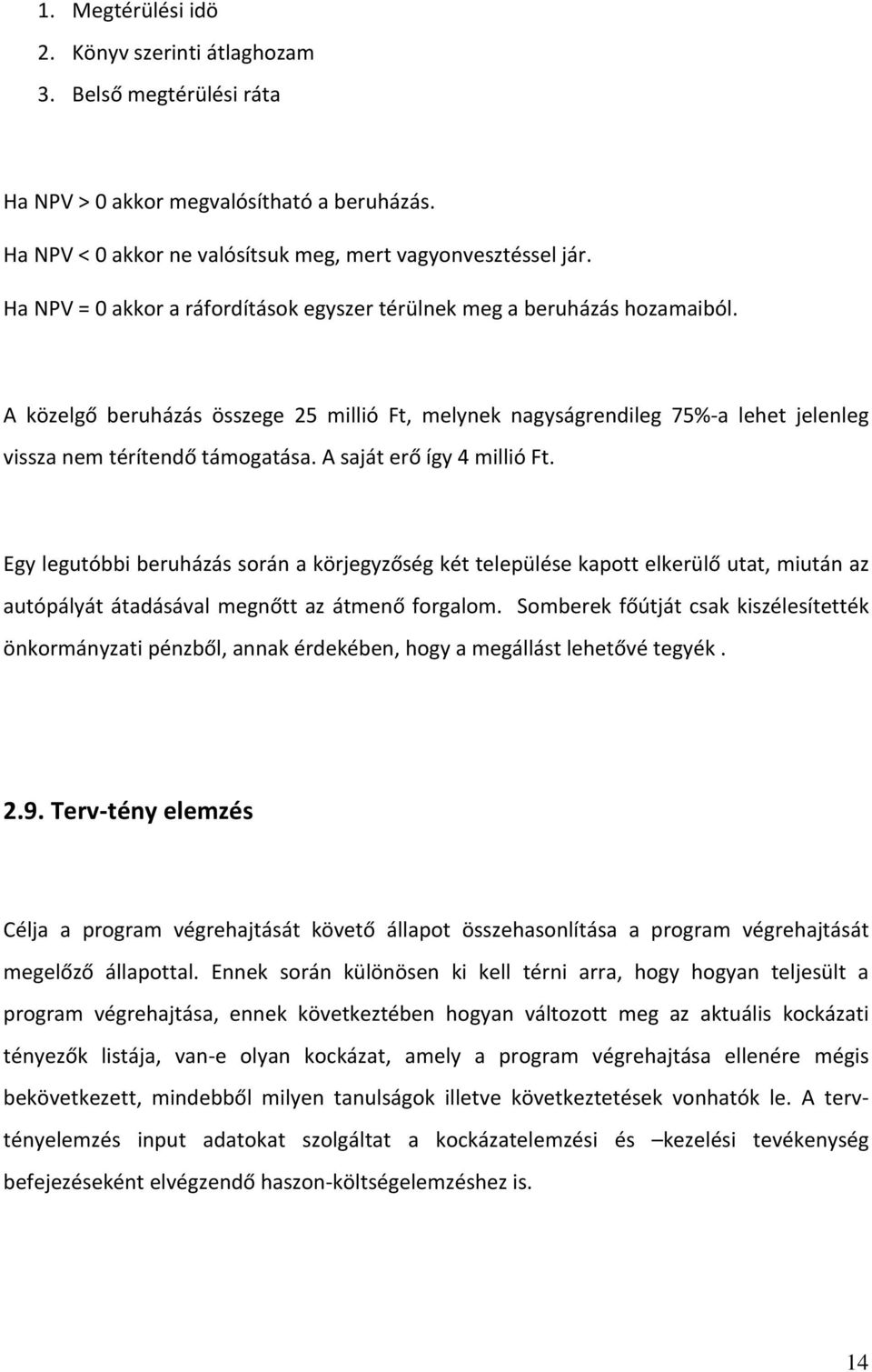 A saját erő így 4 millió Ft. Egy legutóbbi beruházás során a körjegyzőség két települése kapott elkerülő utat, miután az autópályát átadásával megnőtt az átmenő forgalom.