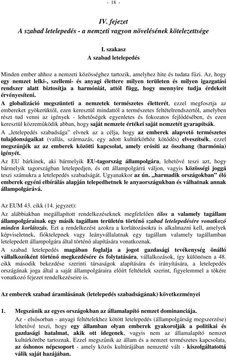 A globalizáció megszünteti a nemzetek természetes életterét, ezzel megfosztja az embereket gyökerüktől, ezen keresztül mindattól a természetes feltételrendszertől, amelyben részt tud venni az igények