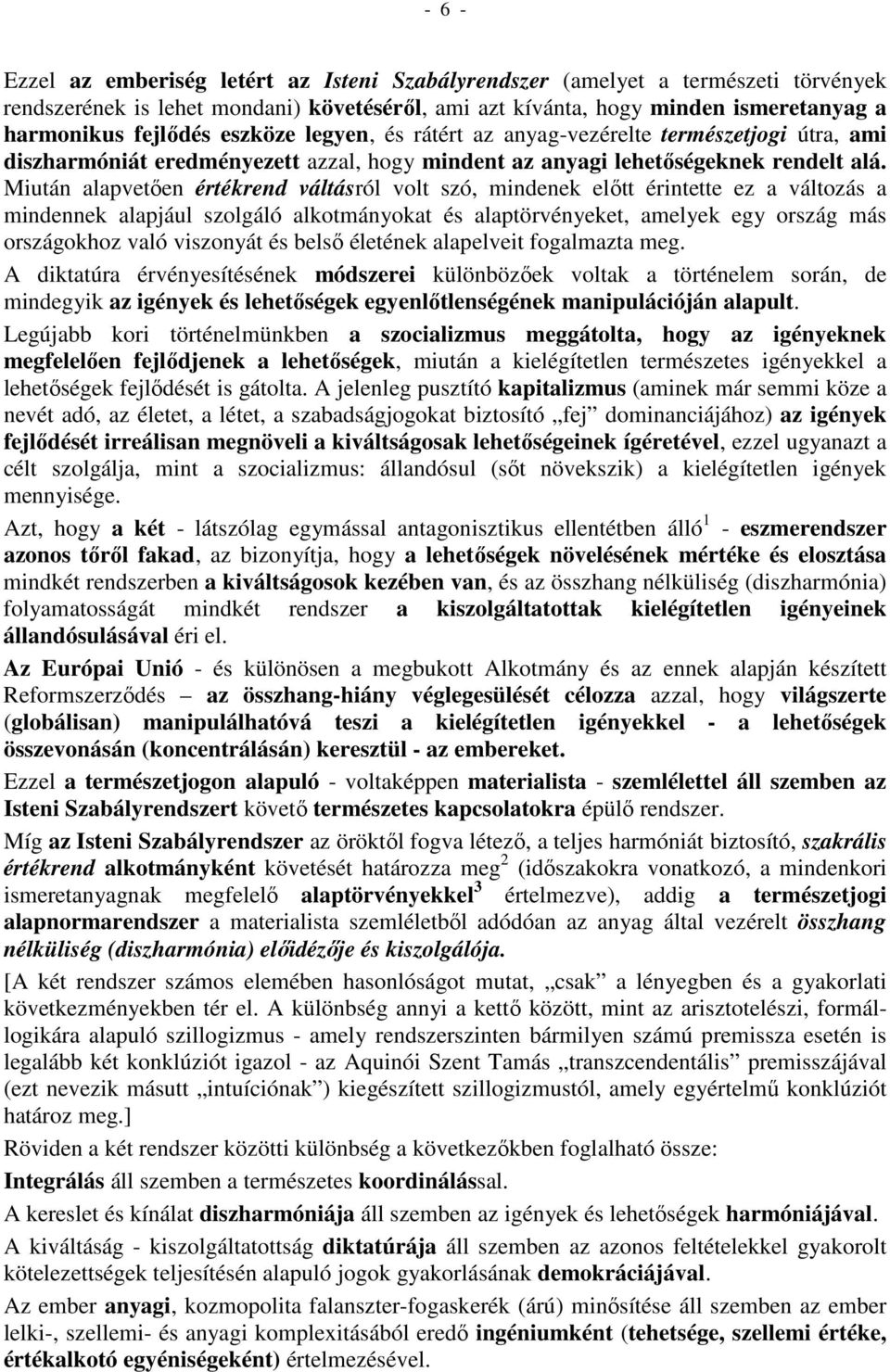 Miután alapvetően értékrend váltásról volt szó, mindenek előtt érintette ez a változás a mindennek alapjául szolgáló alkotmányokat és alaptörvényeket, amelyek egy ország más országokhoz való