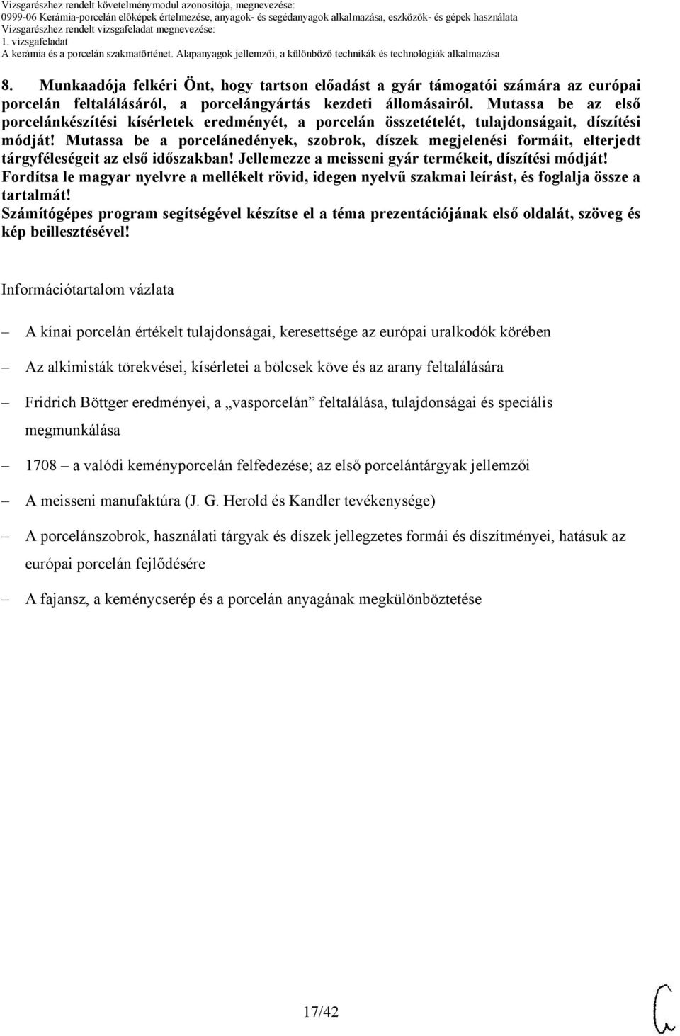 Mutassa be a porcelánedények, szobrok, díszek megjelenési formáit, elterjedt tárgyféleségeit az első időszakban! Jellemezze a meisseni gyár termékeit, díszítési módját!