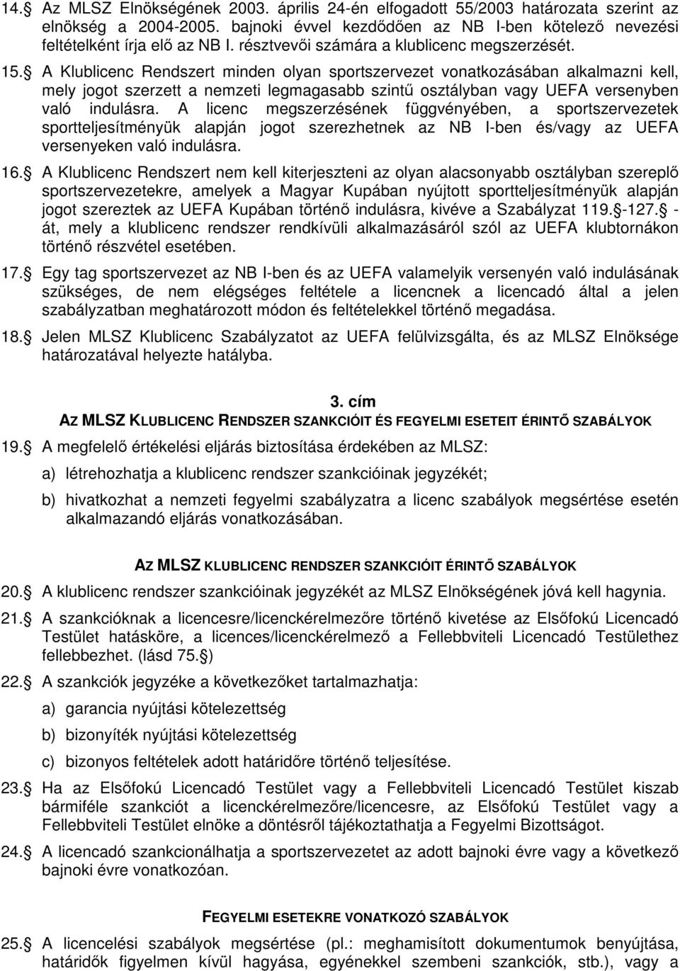 A Klublicenc Rendszert minden olyan sportszervezet vonatkozásában alkalmazni kell, mely jogot szerzett a nemzeti legmagasabb szintű osztályban vagy UEFA versenyben való indulásra.