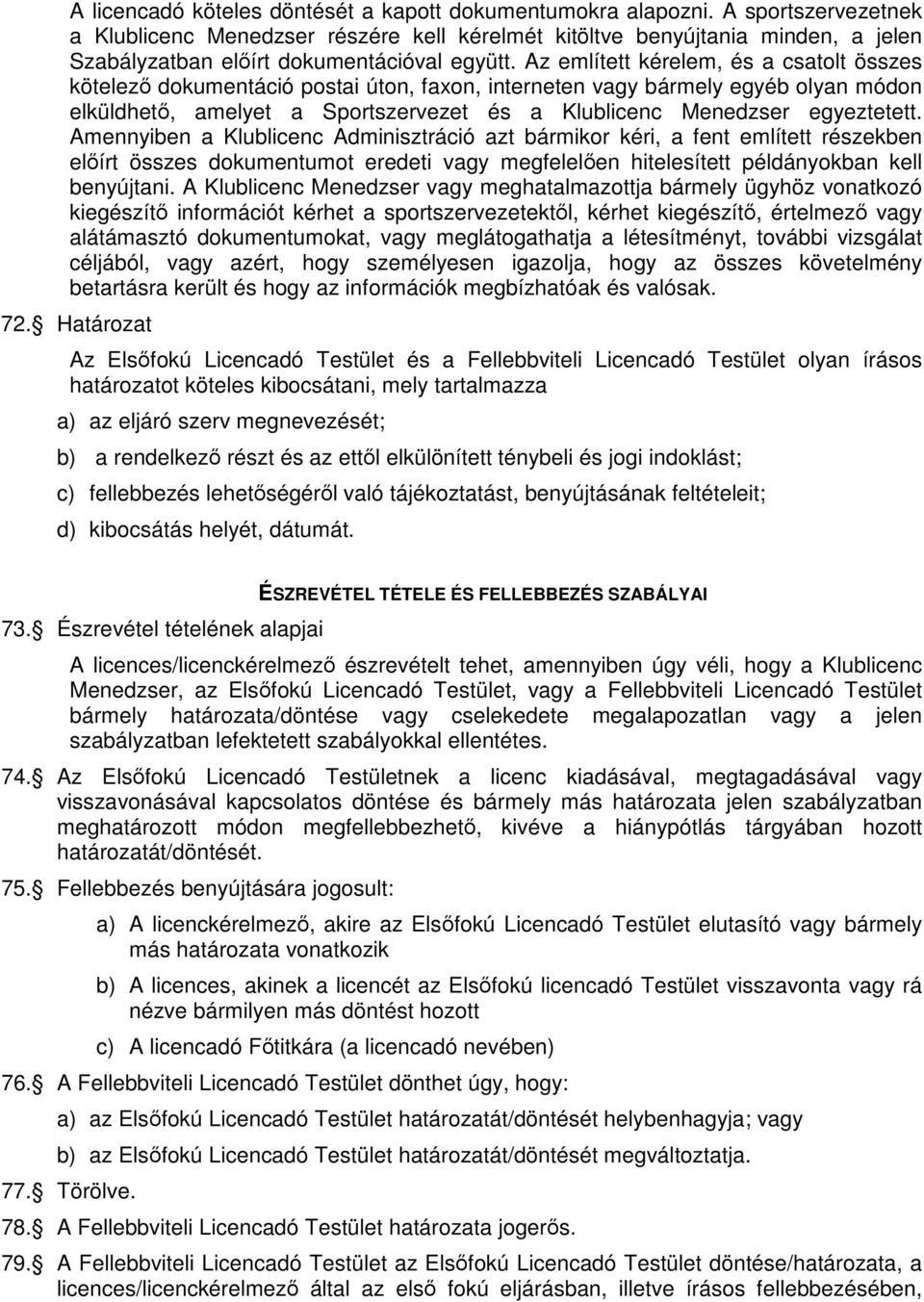 Az említett kérelem, és a csatolt összes kötelező dokumentáció postai úton, faxon, interneten vagy bármely egyéb olyan módon elküldhető, amelyet a Sportszervezet és a Klublicenc Menedzser egyeztetett.