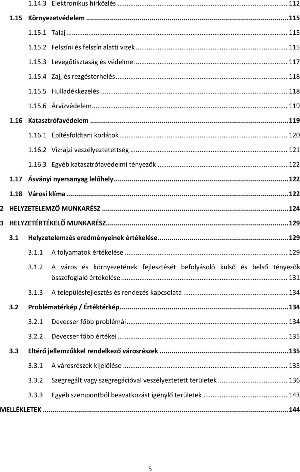 .. 122 1.17 Ásványi nyersanyag lelőhely... 122 1.18 Városi klíma... 122 2 HELYZETELEMZŐ MUNKARÉSZ... 124 3 HELYZETÉRTÉKELŐ MUNKARÉSZ... 129 3.1 Helyzetelemzés eredményeinek értékelése... 129 3.1.1 A folyamatok értékelése.