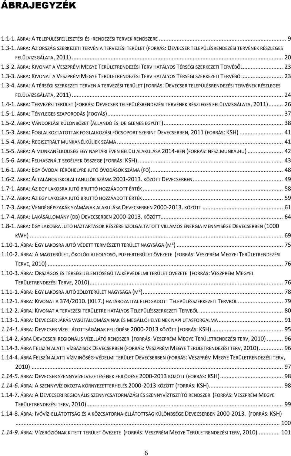 ÁBRA: KIVONAT A VESZPRÉM MEGYE TERÜLETRENDEZÉSI TERV HATÁLYOS TÉRSÉGI SZERKEZETI TERVÉBŐL... 23 1.3-3. ÁBRA: KIVONAT A VESZPRÉM MEGYE TERÜLETRENDEZÉSI TERV HATÁLYOS TÉRSÉGI SZERKEZETI TERVÉBŐL... 23 1.3-4.