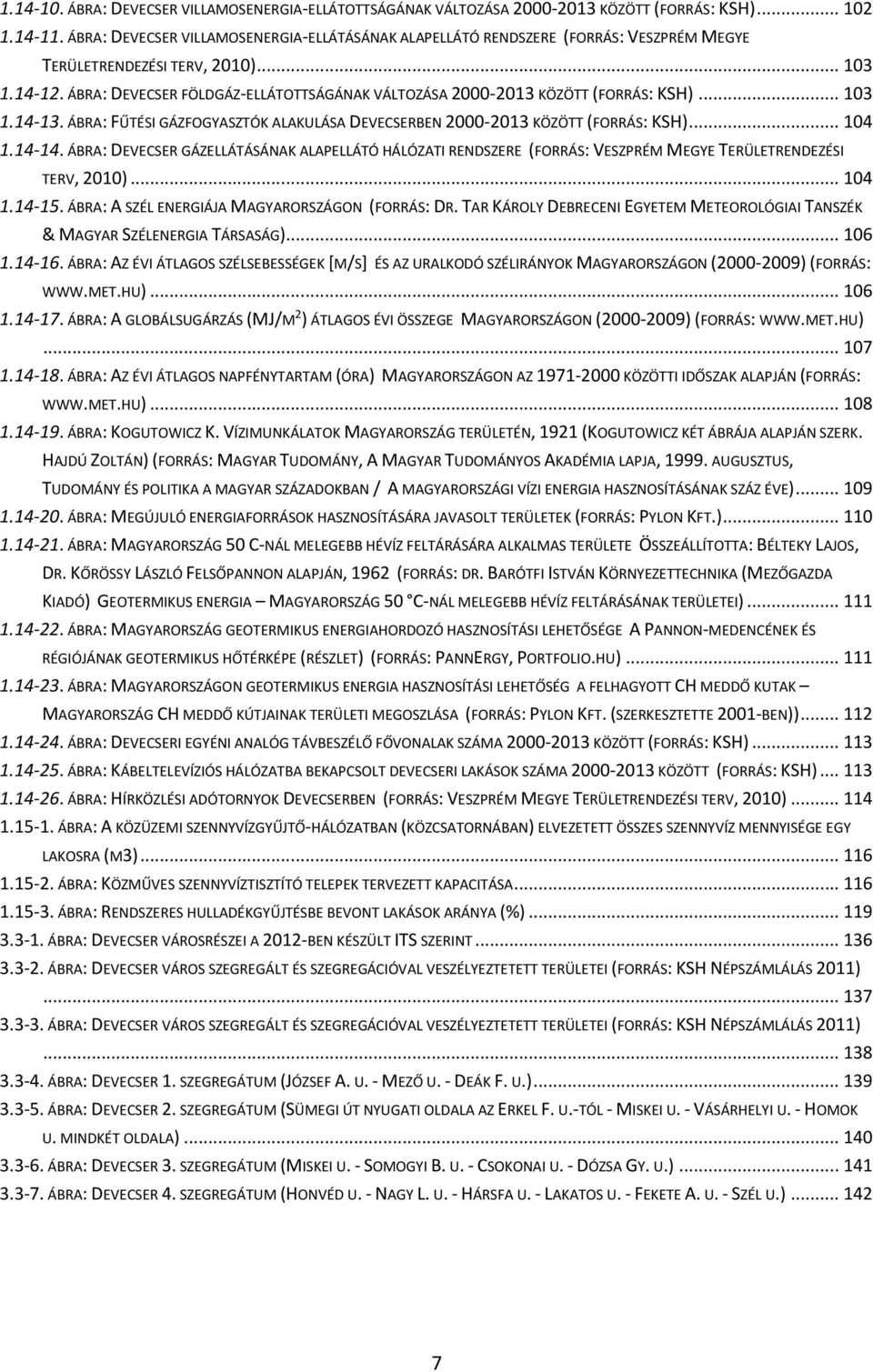 ÁBRA: DEVECSER FÖLDGÁZ-ELLÁTOTTSÁGÁNAK VÁLTOZÁSA 2000-2013 KÖZÖTT (FORRÁS: KSH)... 103 1.14-13. ÁBRA: FŰTÉSI GÁZFOGYASZTÓK ALAKULÁSA DEVECSERBEN 2000-2013 KÖZÖTT (FORRÁS: KSH)... 104 1.14-14.