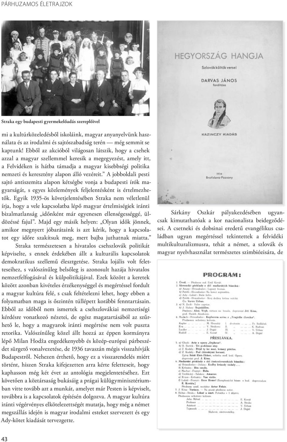 álló vezéreit. A jobboldali pesti sajtó antiszemita alapon kétségbe vonja a budapesti írók magyarságát, s egyes közlemények feljelentésként is értelmezhetők.