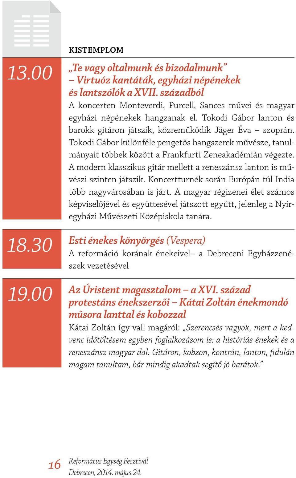 Tokodi Gábor különféle pengetős hangszerek művésze, tanulmányait többek között a Frankfurti Zeneakadémián végezte. A modern klasszikus gitár mellett a reneszánsz lanton is művészi szinten játszik.