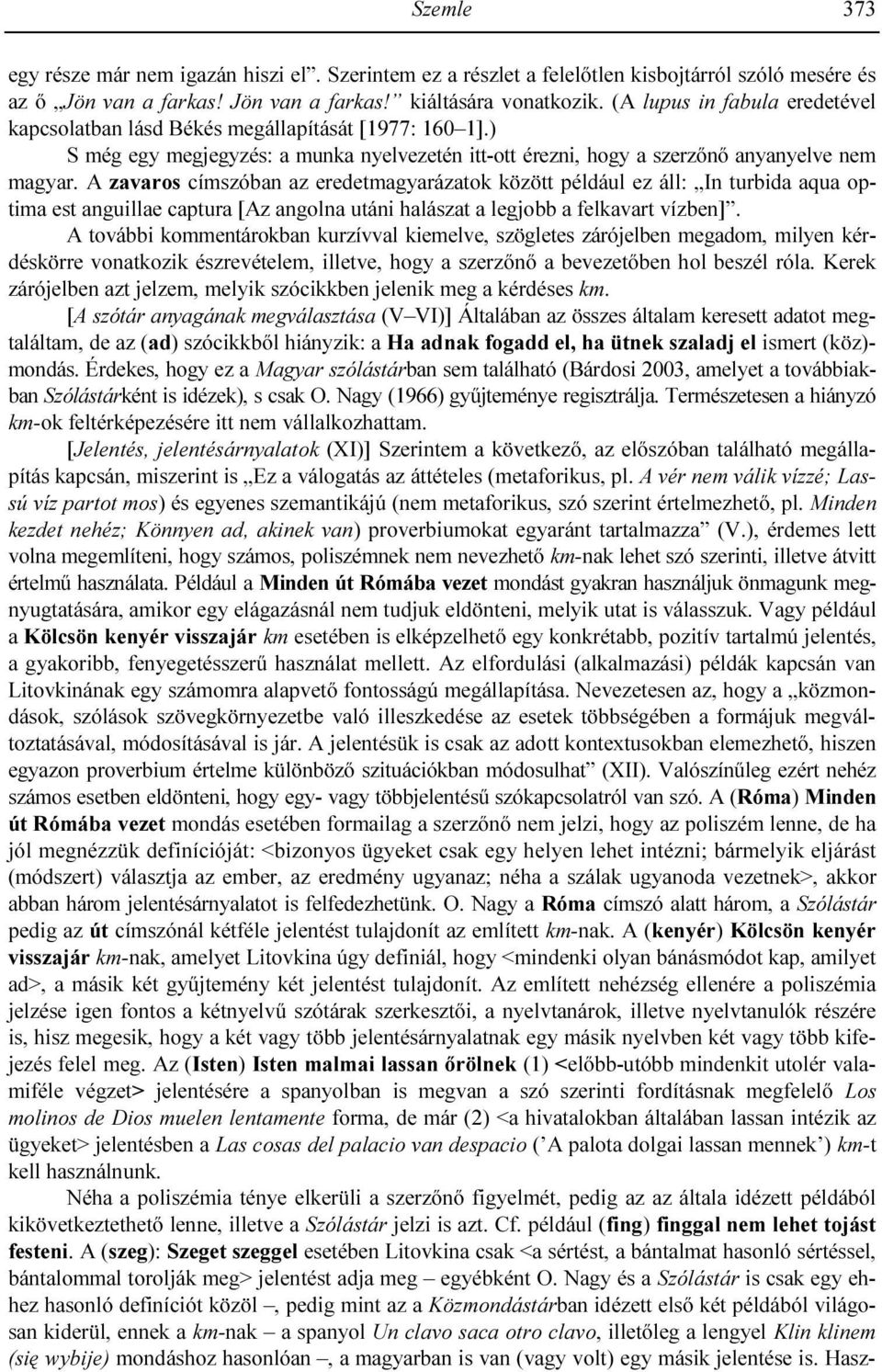 A zavaros címszóban az eredetmagyarázatok között például ez áll: In turbida aqua optima est anguillae captura [Az angolna utáni halászat a legjobb a felkavart vízben].