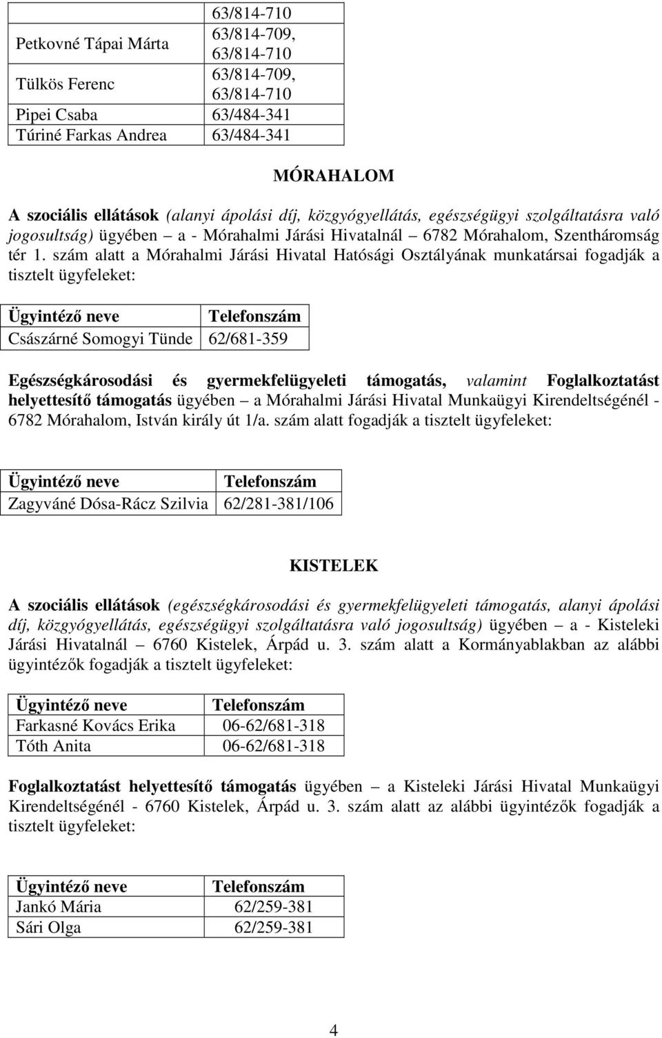 szám alatt a Mórahalmi Járási Hivatal Hatósági Osztályának munkatársai fogadják a Ügyintéző neve Telefonszám Császárné Somogyi Tünde 62/681-359 Egészségkárosodási és gyermekfelügyeleti támogatás,