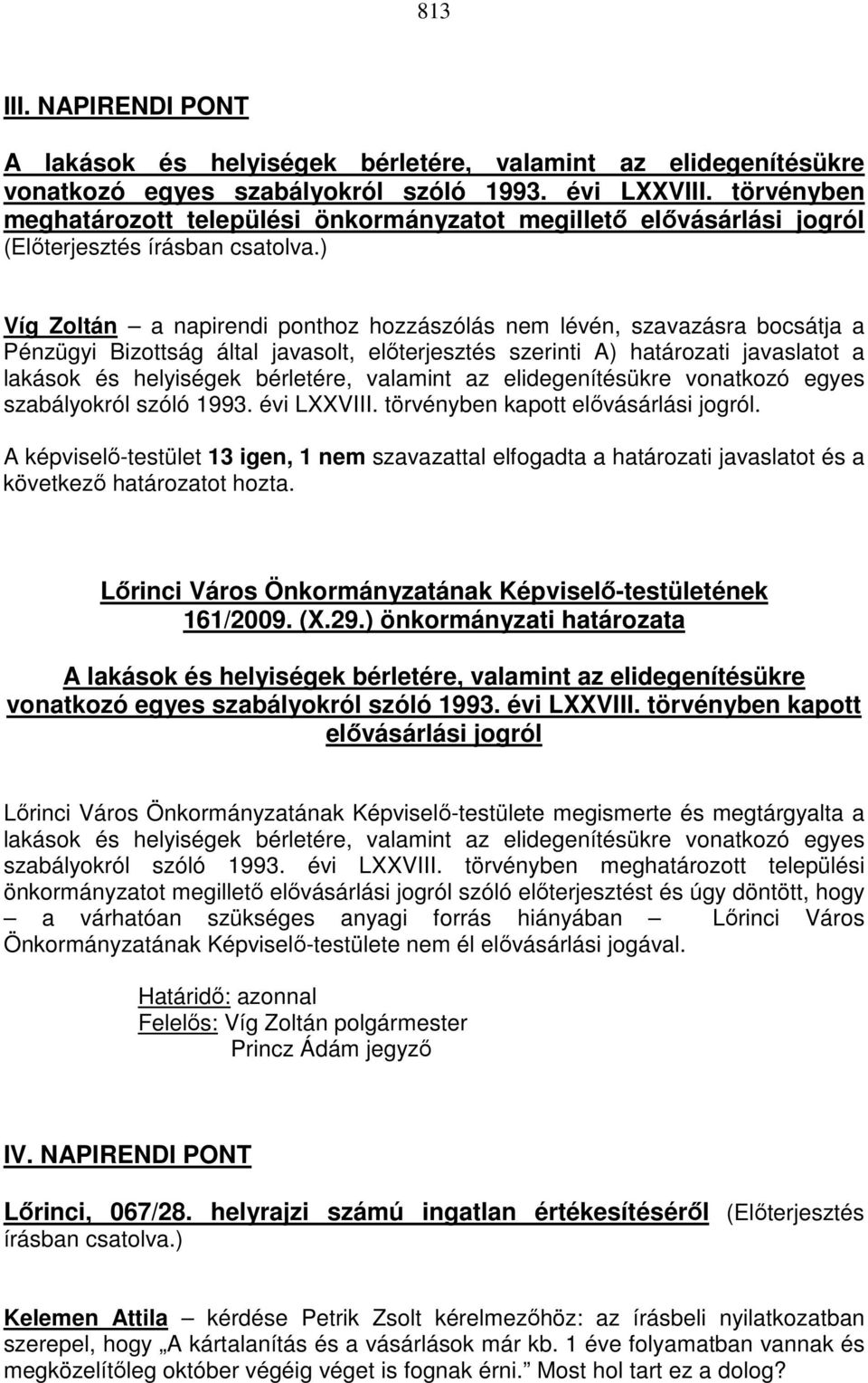 ) Víg Zoltán a napirendi ponthoz hozzászólás nem lévén, szavazásra bocsátja a Pénzügyi Bizottság által javasolt, előterjesztés szerinti A) határozati javaslatot a lakások és helyiségek bérletére,