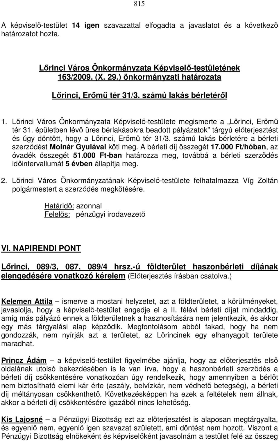 épületben lévő üres bérlakásokra beadott pályázatok tárgyú előterjesztést és úgy döntött, hogy a Lőrinci, Erőmű tér 31/3. számú lakás bérletére a bérleti szerződést Molnár Gyulával köti meg.