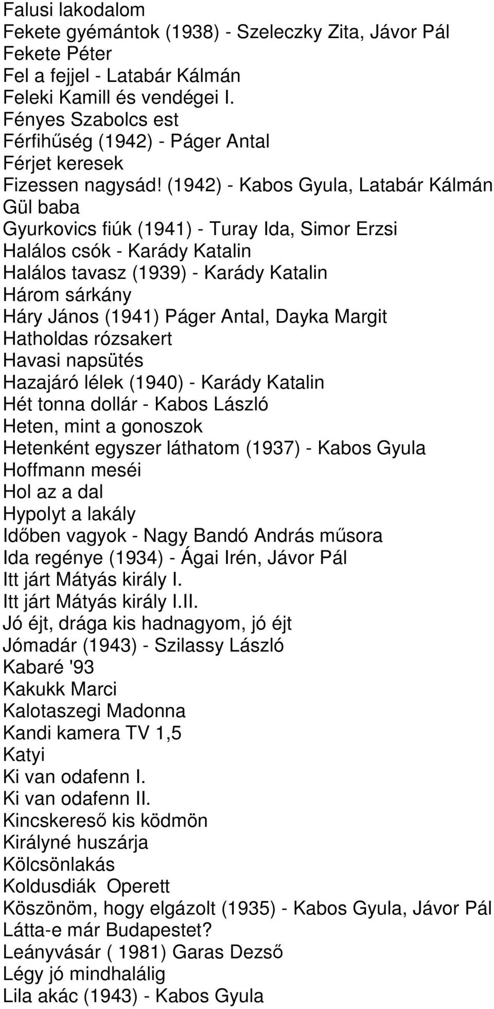 (1942) - Kabos Gyula, Latabár Kálmán Gül baba Gyurkovics fiúk (1941) - Turay Ida, Simor Erzsi Halálos csók - Karády Katalin Halálos tavasz (1939) - Karády Katalin Három sárkány Háry János (1941)