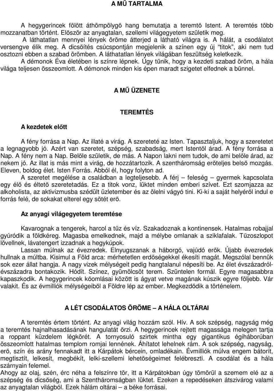 A dicsőítés csúcspontján megjelenik a színen egy új titok, aki nem tud osztozni ebben a szabad örömben. A láthatatlan lények világában feszültség keletkezik. A démonok Éva életében is színre lépnek.