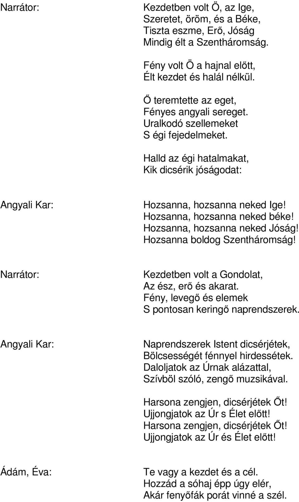 Hozsanna, hozsanna neked béke! Hozsanna, hozsanna neked Jóság! Hozsanna boldog Szentháromság! Narrátor: Kezdetben volt a Gondolat, Az ész, erő és akarat.