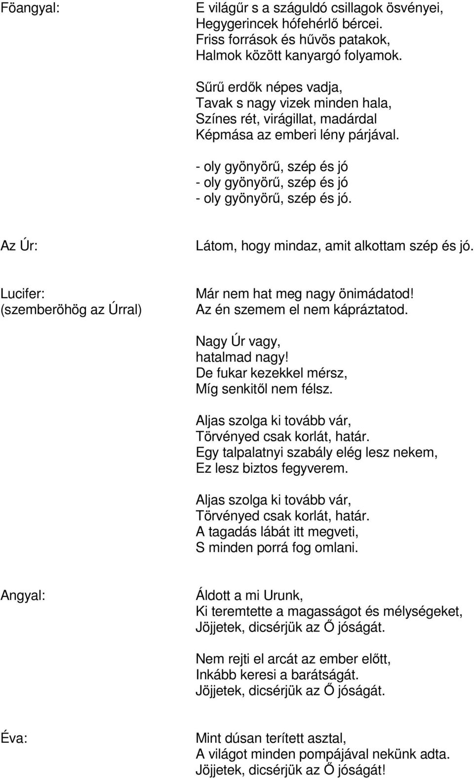 - oly gyönyörű, szép és jó - oly gyönyörű, szép és jó - oly gyönyörű, szép és jó. Az Úr: Látom, hogy mindaz, amit alkottam szép és jó. (szemberöhög az Úrral) Már nem hat meg nagy önimádatod!