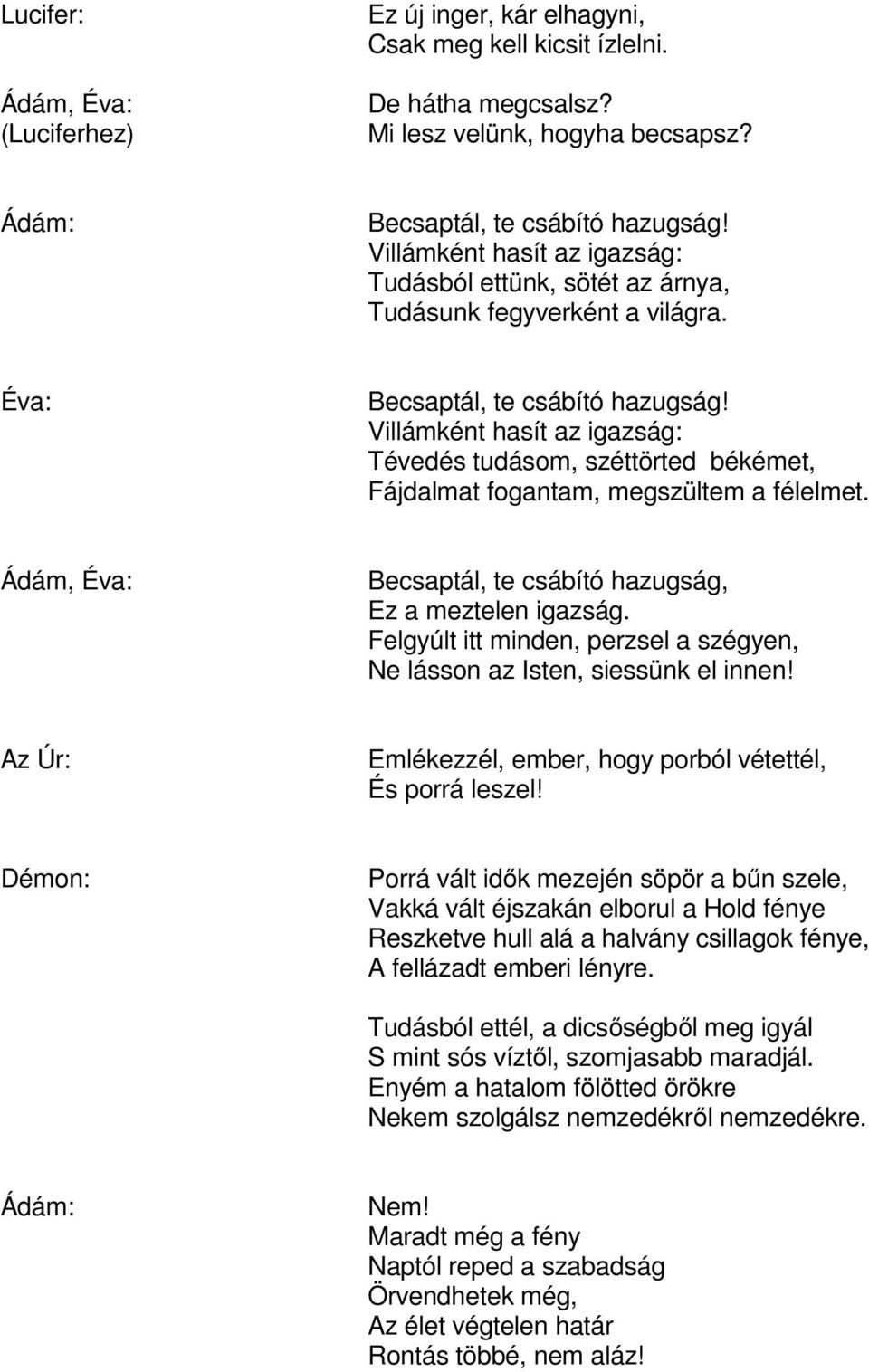 Villámként hasít az igazság: Tévedés tudásom, széttörted békémet, Fájdalmat fogantam, megszültem a félelmet. Ádám, Becsaptál, te csábító hazugság, Ez a meztelen igazság.