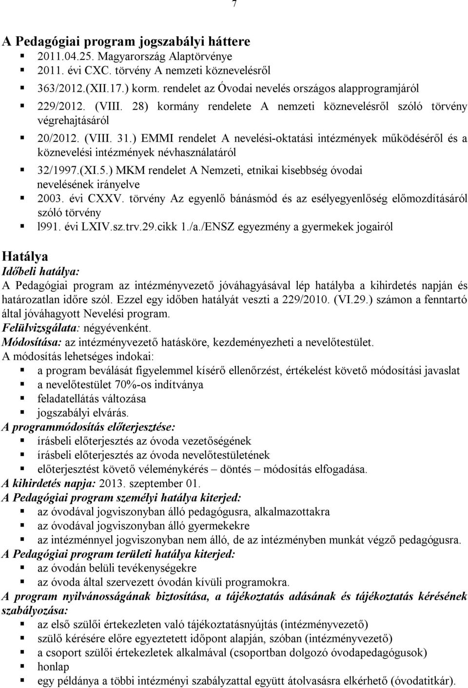 ) EMMI rendelet A nevelési-oktatási intézmények működéséről és a köznevelési intézmények névhasználatáról 32/1997.(XI.5.) MKM rendelet A Nemzeti, etnikai kisebbség óvodai nevelésének irányelve 2003.