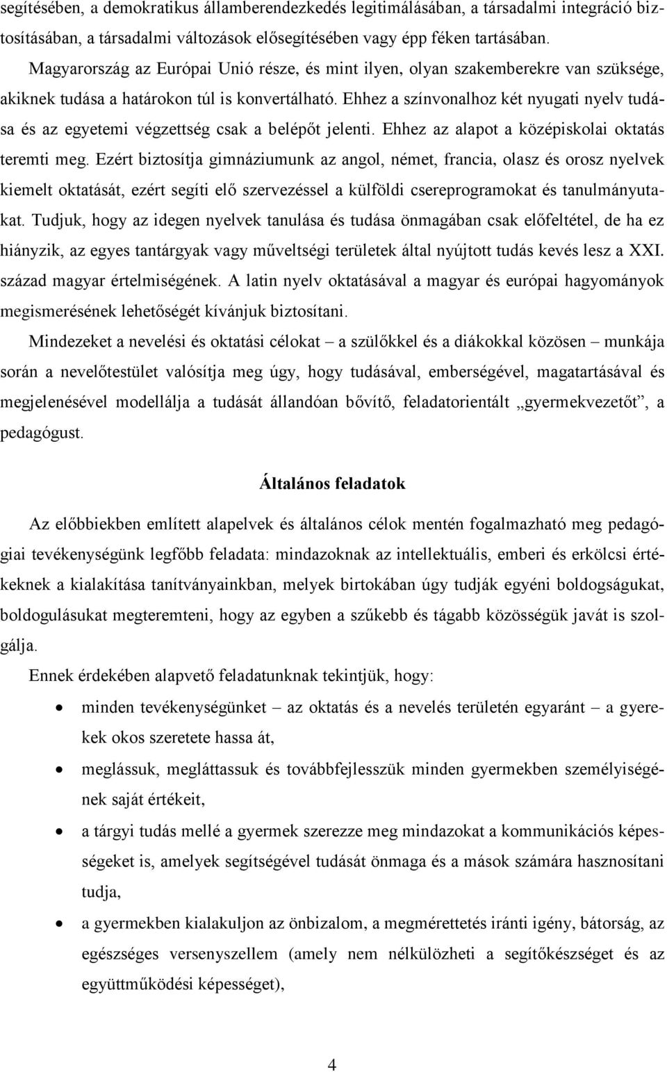 Ehhez a színvonalhoz két nyugati nyelv tudása és az egyetemi végzettség csak a belépőt jelenti. Ehhez az alapot a középiskolai oktatás teremti meg.