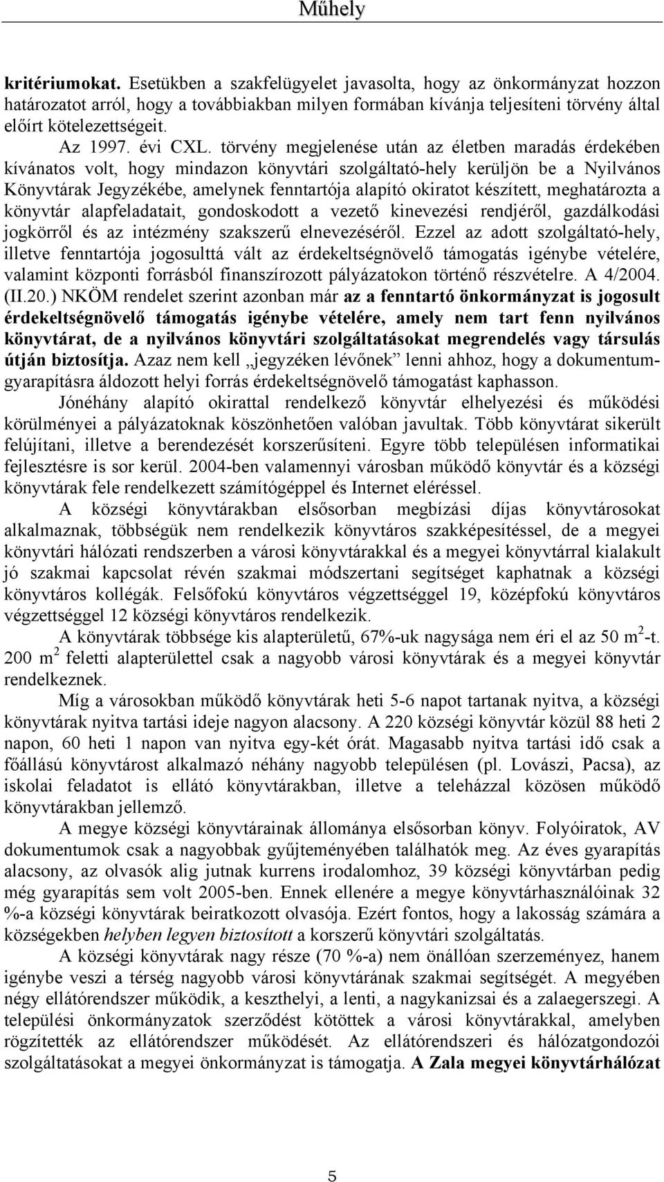 törvény megjelenése után az életben maradás érdekében kívánatos volt, hogy mindazon könyvtári szolgáltató-hely kerüljön be a Nyilvános Könyvtárak Jegyzékébe, amelynek fenntartója alapító okiratot