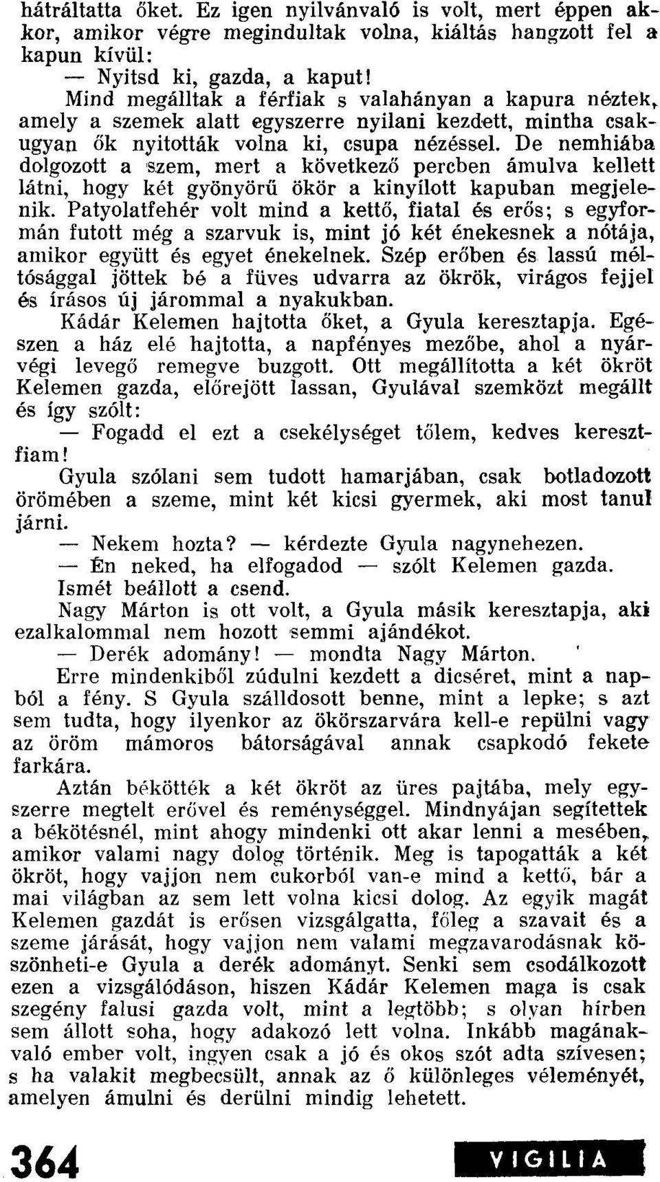 amely a szemek alatt egyszerre nyilani kezdett, mintha csakugyan ők nyitották volna ki, csupa nézéssel, De nemhiába dolgozott a 'szem, mert a következő percben ámulva kellett látni, hogy két gyönyörű