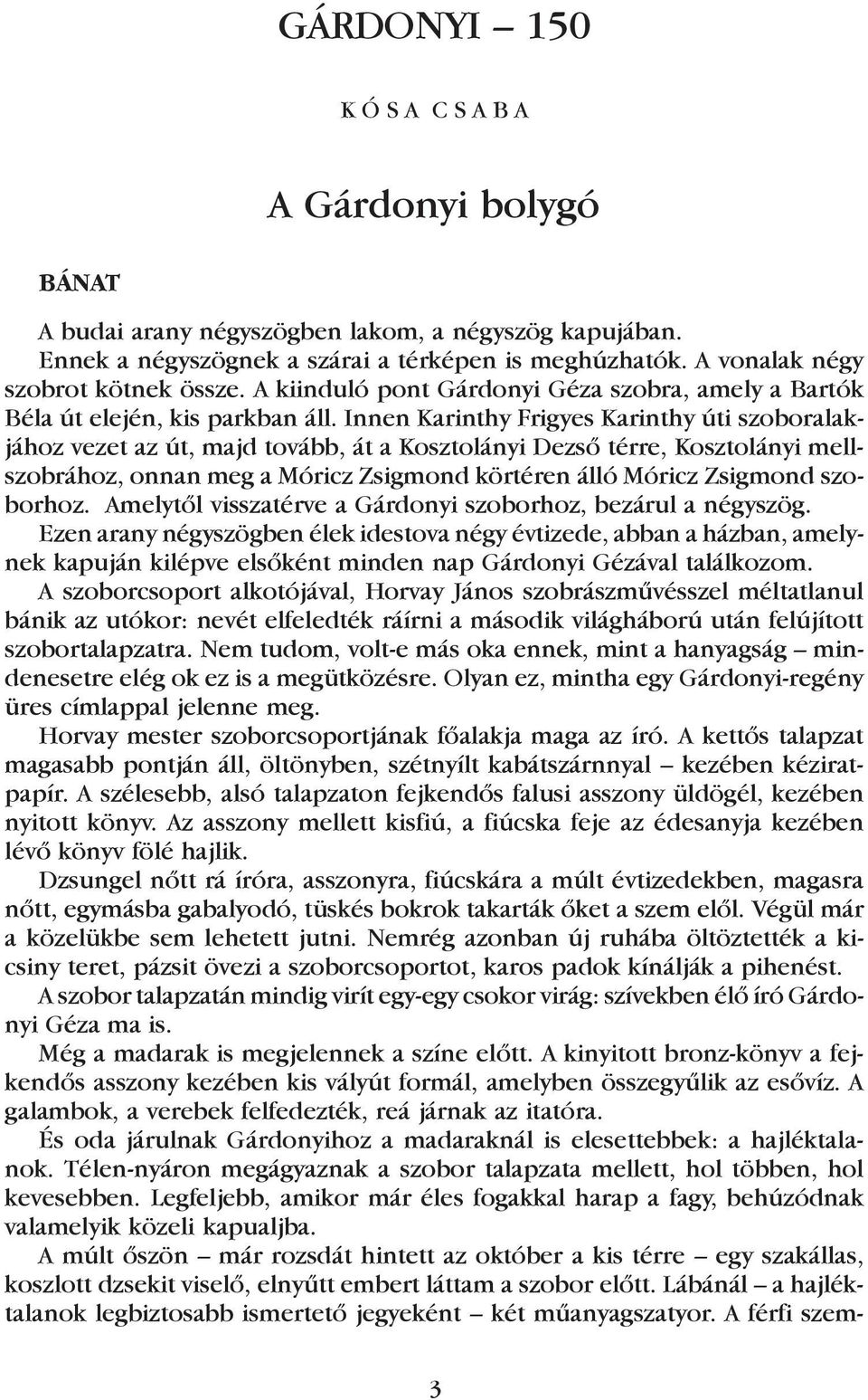 Innen Karinthy Frigyes Karinthy úti szoboralakjához vezet az út, majd tovább, át a Kosztolányi Dezsõ térre, Kosztolányi mellszobrához, onnan meg a Móricz Zsigmond körtéren álló Móricz Zsigmond