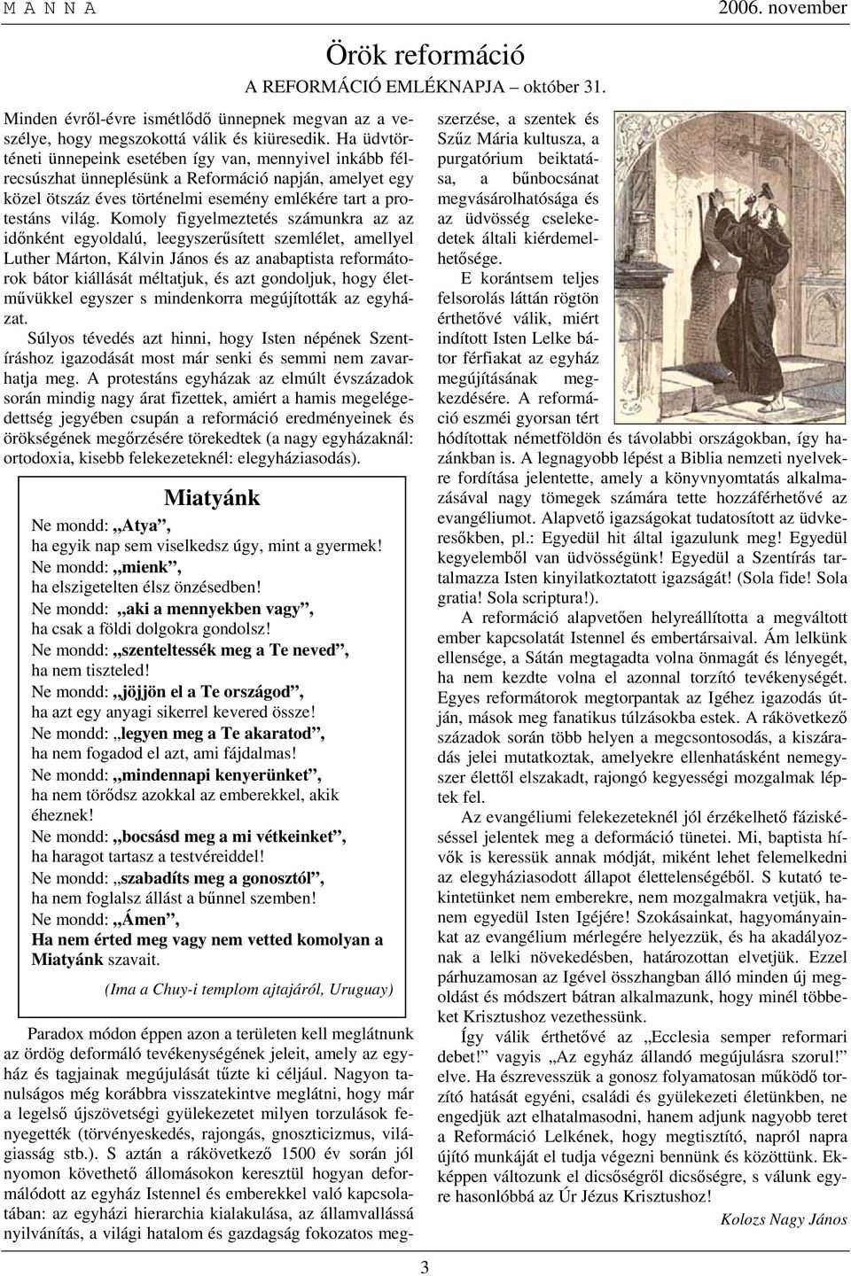 Komoly figyelmeztetés számunkra az az időnként egyoldalú, leegyszerűsített szemlélet, amellyel Luther Márton, Kálvin János és az anabaptista reformátorok bátor kiállását méltatjuk, és azt gondoljuk,