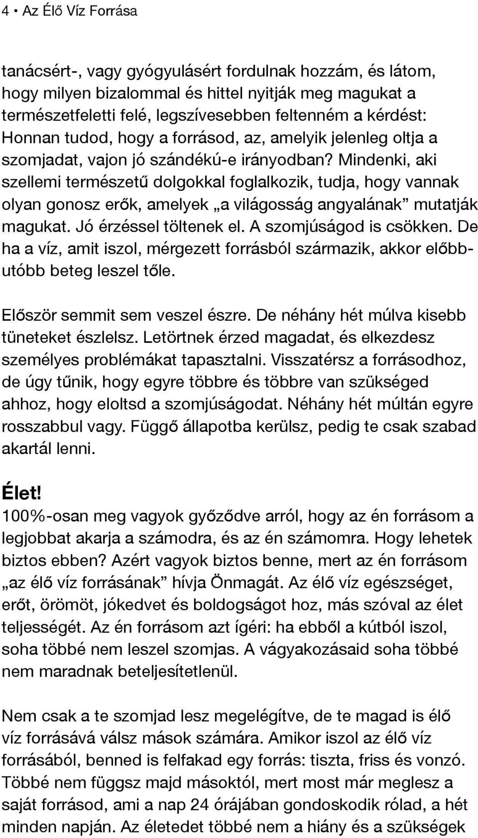 Mindenki, aki szellemi természetű dolgokkal foglalkozik, tudja, hogy vannak olyan gonosz erők, amelyek a világosság angyalának mutatják magukat. Jó érzéssel töltenek el. A szomjúságod is csökken.