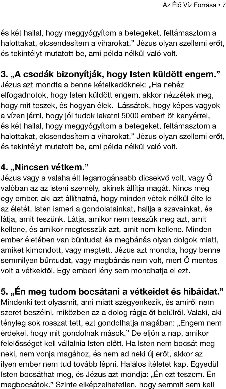 Jézus azt mondta a benne kételkedőknek: Ha nehéz elfogadnotok, hogy Isten küldött engem, akkor nézzétek meg, hogy mit teszek, és hogyan élek.