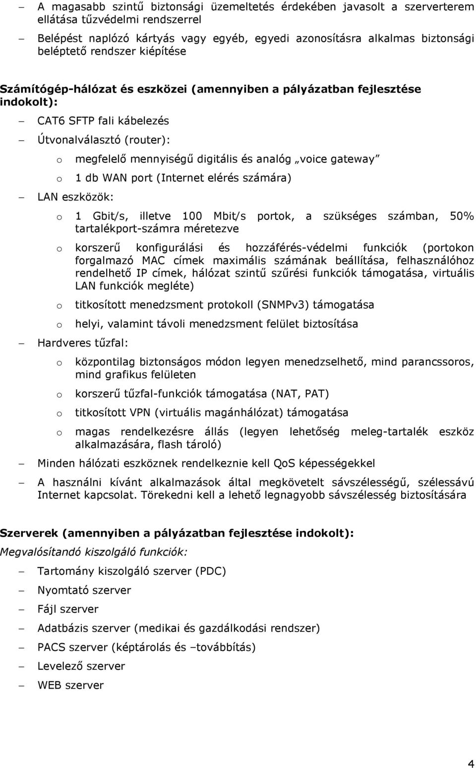 prt (Internet elérés számára) LAN eszközök: 1 Gbit/s, illetve 100 Mbit/s prtk, a szükséges számban, 50% tartalékprt-számra méretezve krszerő knfigurálási és hzzáférés-védelmi funkciók (prtkn