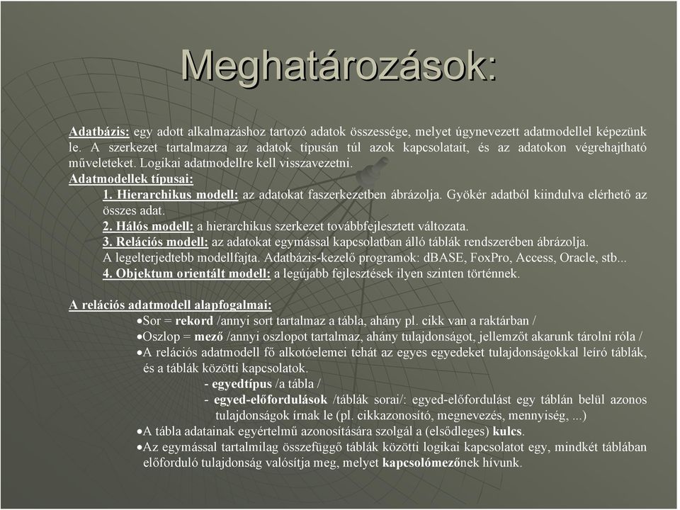 Hierarchikus modell: az adatokat faszerkezetben ábrázolja. Gyökér adatból kiindulva elérhető az összes adat. 2. Hálós modell: a hierarchikus szerkezet továbbfejlesztett változata. 3.