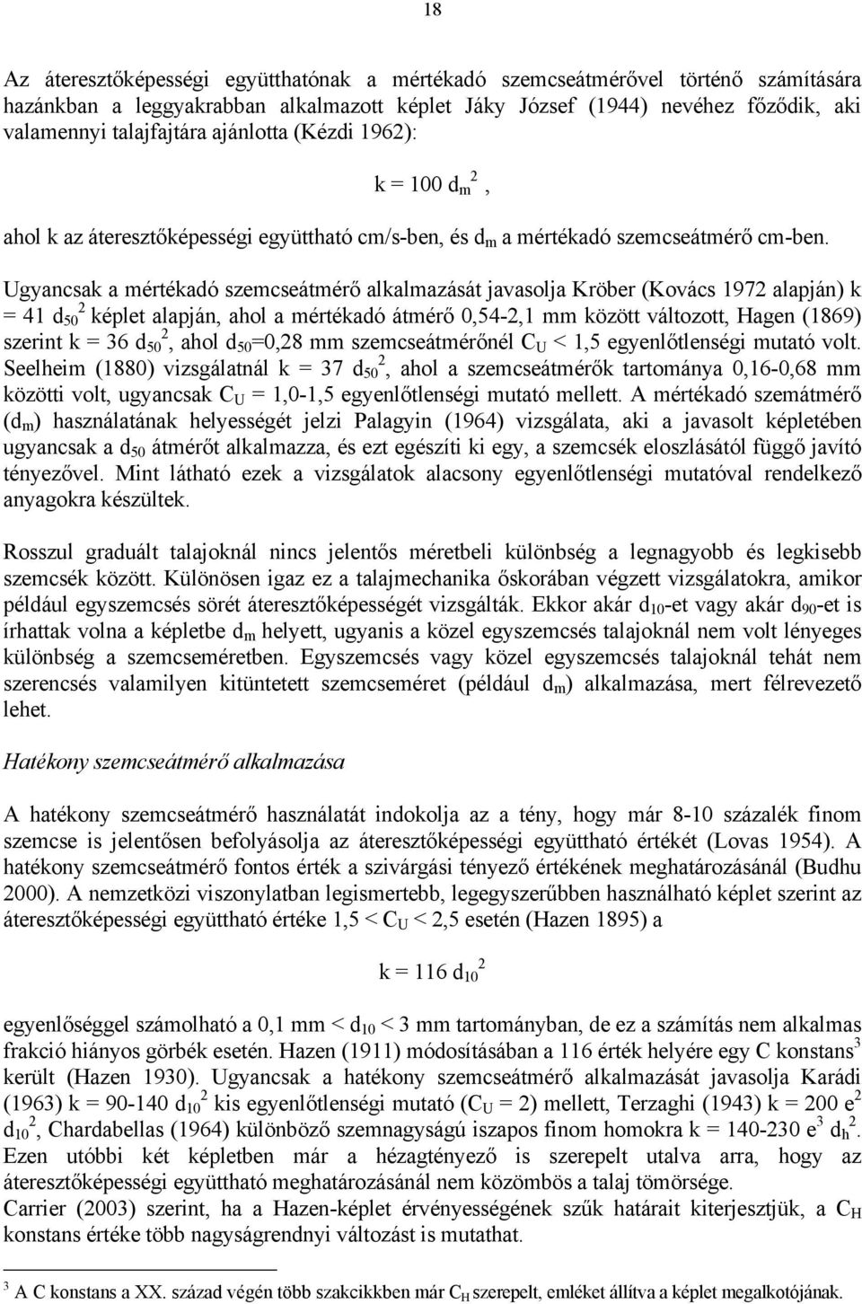 Ugyancsak a mértékadó szemcseátmérő alkalmazását javasolja Kröber (Kovács 1972 alapján) k = 41 d 50 2 képlet alapján, ahol a mértékadó átmérő 0,54-2,1 mm között változott, Hagen (1869) szerint k = 36