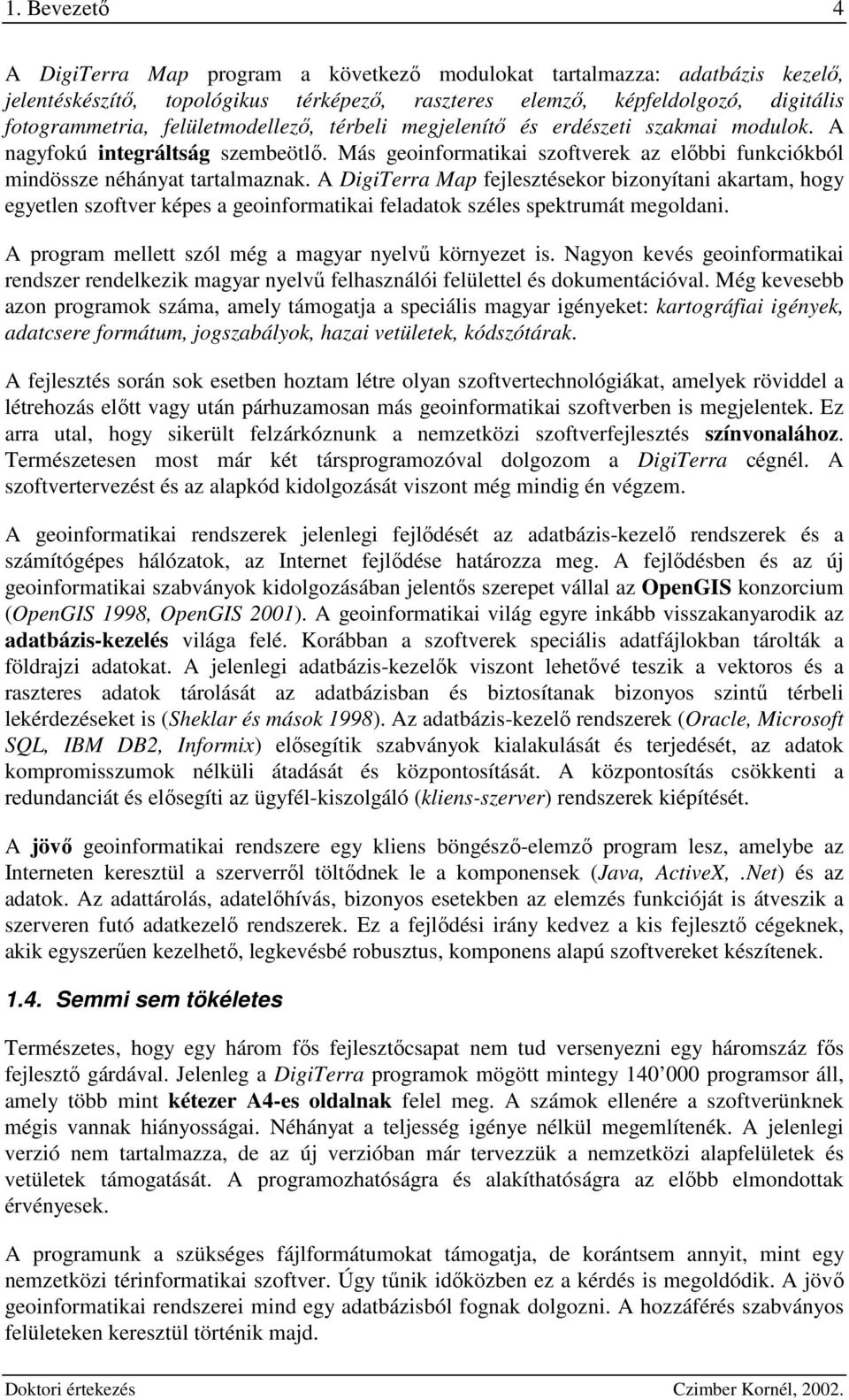 A DigiTerra Map fejlesztésekor bizoítai akartam, hog egetle szoftver képes a geoiformatikai feladatok széles spektrumát megoldai. A program mellett szól még a magar elvő körezet is.