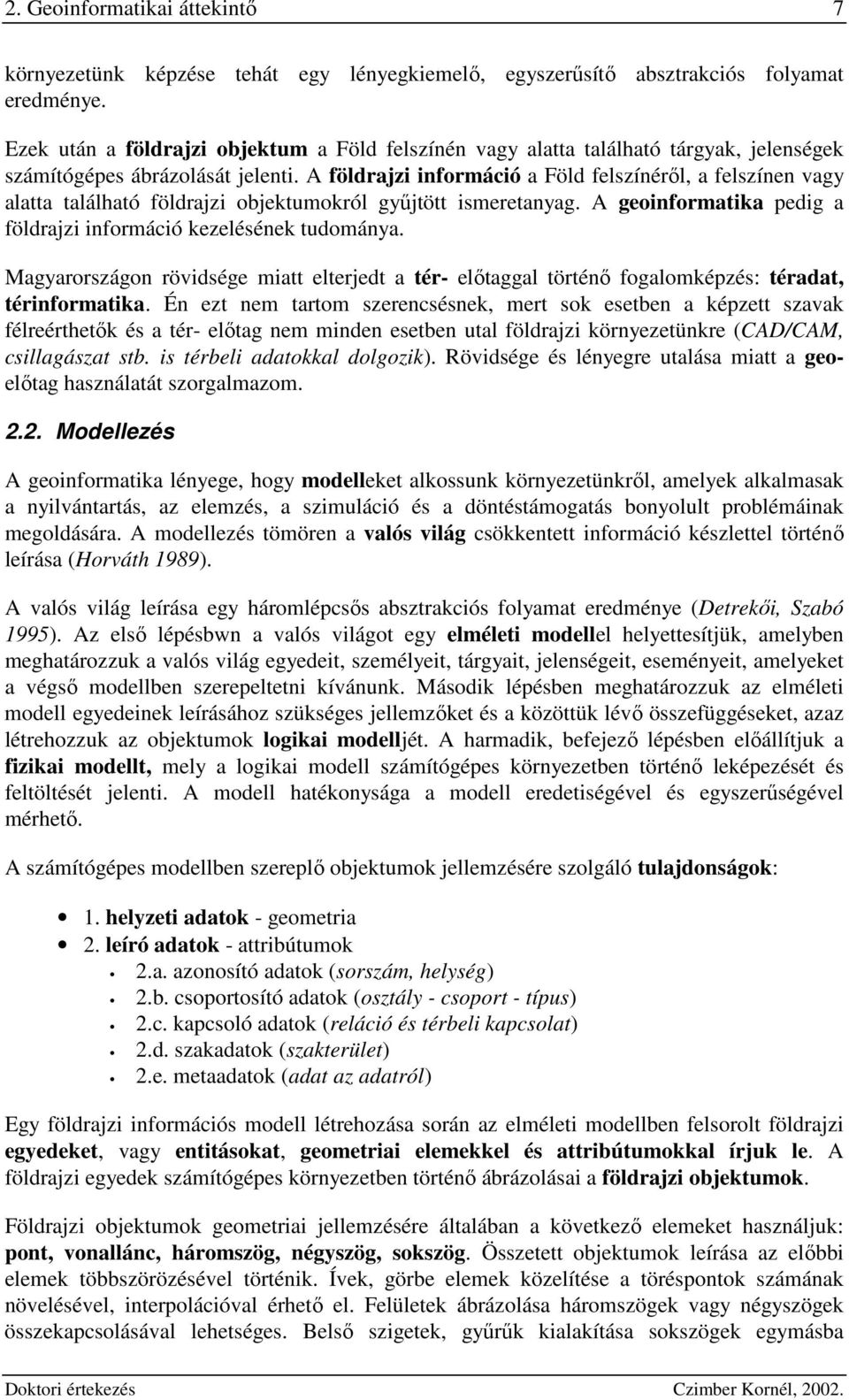 A földrajzi iformáió a Föld felszíérıl, a felszíe vag alatta található földrajzi objektumokról gőjtött ismeretaag. A geoiformatika pedig a földrajzi iformáió kezeléséek tudomáa.