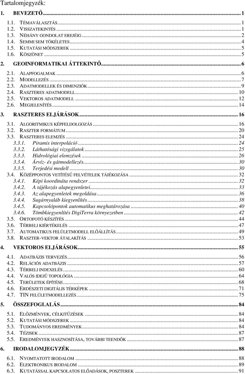 RASZTERES ELJÁRÁSOK... 6 3.. ALGORITMIKUS KÉPFELDOLGOZÁS... 6 3.2. RASZTER FORMÁTUM... 20 3.3. RASZTERES ELEMZÉS... 24 3.3.. Piramis iterpoláió... 24 3.3.2. Láthatósági vizsgálatok... 25 3.3.3. Hidrológiai elemzések.