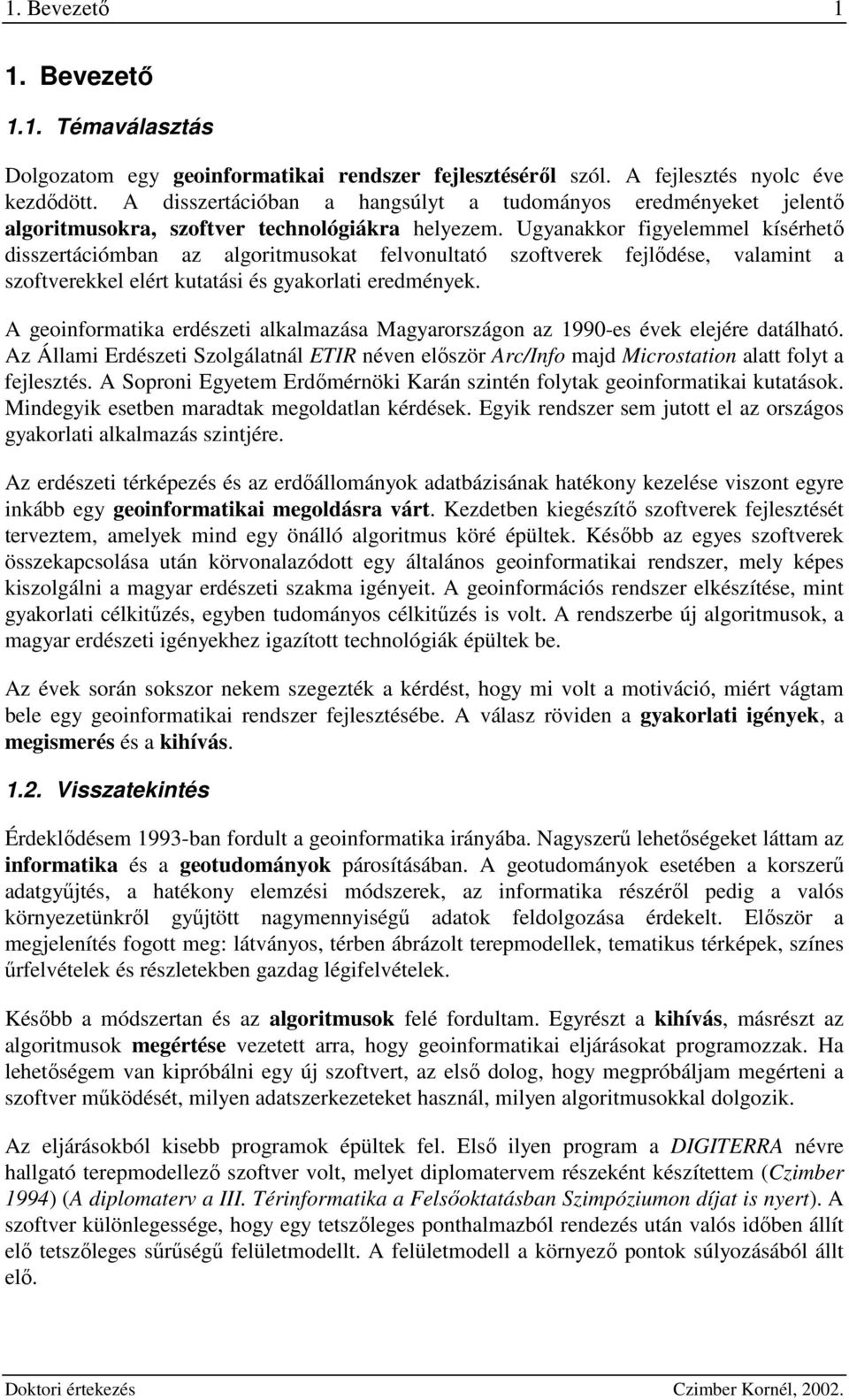 Ugaakkor figelemmel kísérhetı disszertáiómba az algoritmusokat felvoultató szoftverek fejlıdése, valamit a szoftverekkel elért kutatási és gakorlati eredméek.