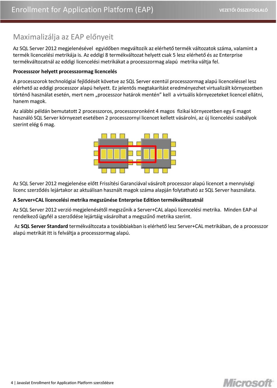 Processszor helyett processzormag licencelés A processzorok technológiai fejlődését követve az SQL Server ezentúl processzormag alapú licenceléssel lesz elérhető az eddigi processzor alapú helyett.