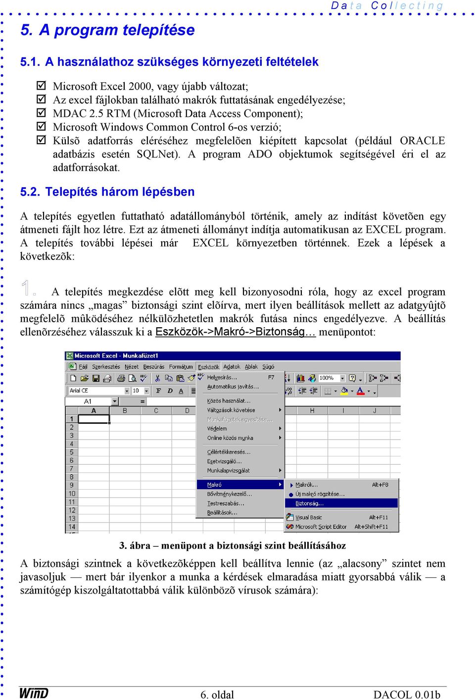 5 RTM (Microsoft Data Access Component); Microsoft Windows Common Control 6-os verzió; Külsõ adatforrás eléréséhez megfelelõen kiépített kapcsolat (például ORACLE adatbázis esetén SQLNet).