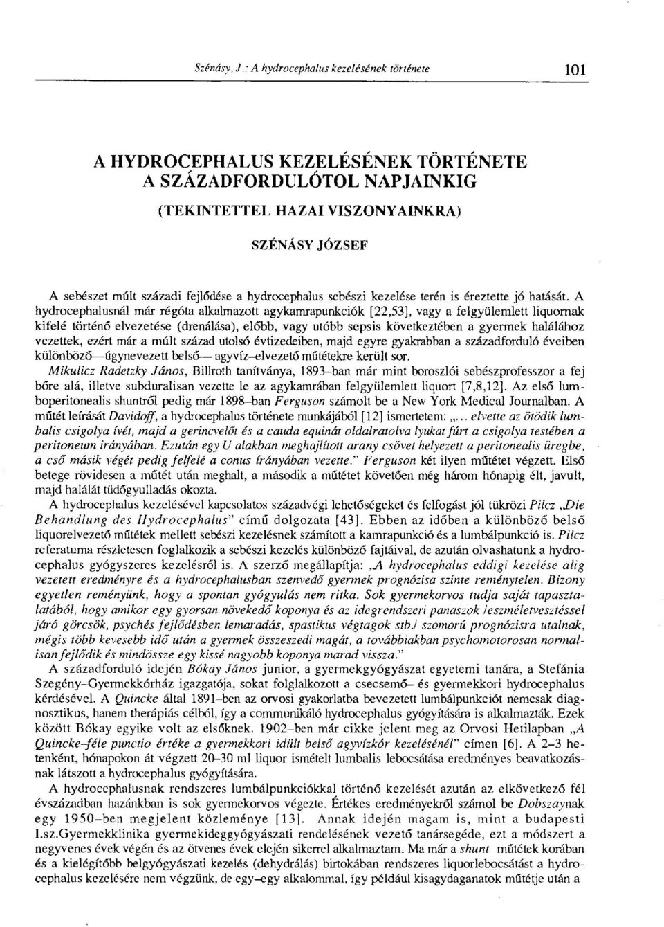 A hydrocephalusnál már régóta alkalmazott agykamrapunkciók [22,53], vagy a felgyülemlett liquornak kifelé történő elvezetése (drenálása), előbb, vagy utóbb sepsis következtében a gyermek halálához