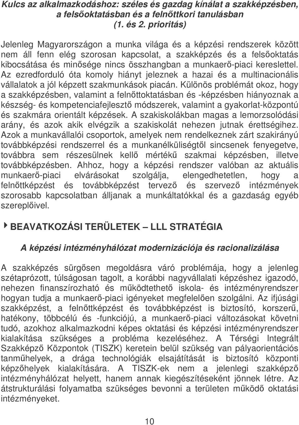 munkaer-piaci kereslettel. Az ezredforduló óta komoly hiányt jeleznek a hazai és a multinacionális vállalatok a jól képzett szakmunkások piacán.