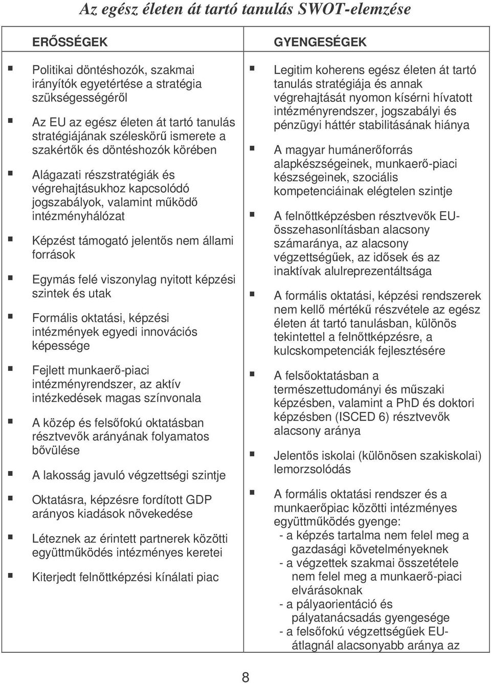 állami források Egymás felé viszonylag nyitott képzési szintek és utak Formális oktatási, képzési intézmények egyedi innovációs képessége Fejlett munkaer-piaci intézményrendszer, az aktív