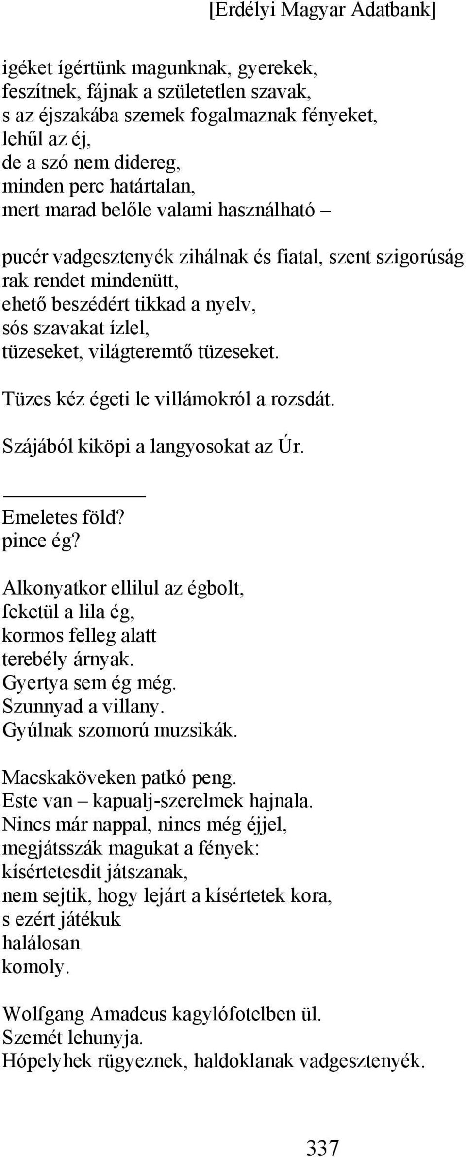 Tüzes kéz égeti le villámokról a rozsdát. Szájából kiköpi a langyosokat az Úr. Emeletes föld? pince ég? Alkonyatkor ellilul az égbolt, feketül a lila ég, kormos felleg alatt terebély árnyak.