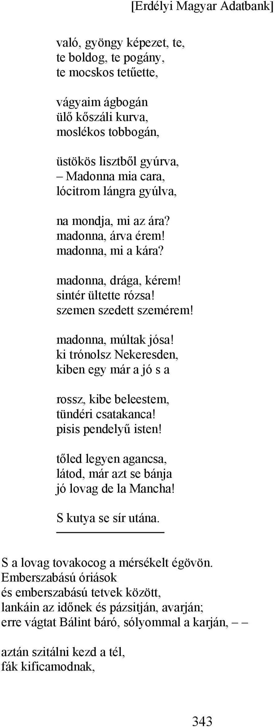 ki trónolsz Nekeresden, kiben egy már a jó s a rossz, kibe beleestem, tündéri csatakanca! pisis pendelyű isten! tőled legyen agancsa, látod, már azt se bánja jó lovag de la Mancha!