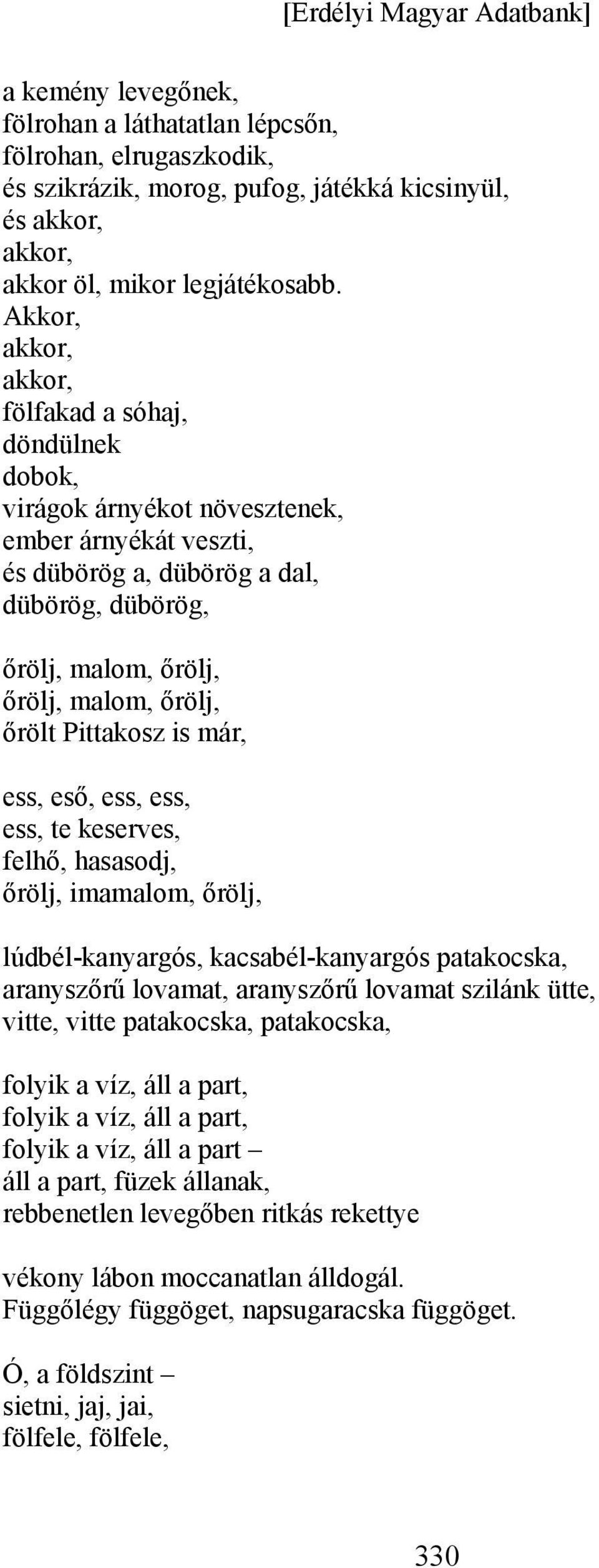 őrölt Pittakosz is már, ess, eső, ess, ess, ess, te keserves, felhő, hasasodj, őrölj, imamalom, őrölj, lúdbél-kanyargós, kacsabél-kanyargós patakocska, aranyszőrű lovamat, aranyszőrű lovamat szilánk