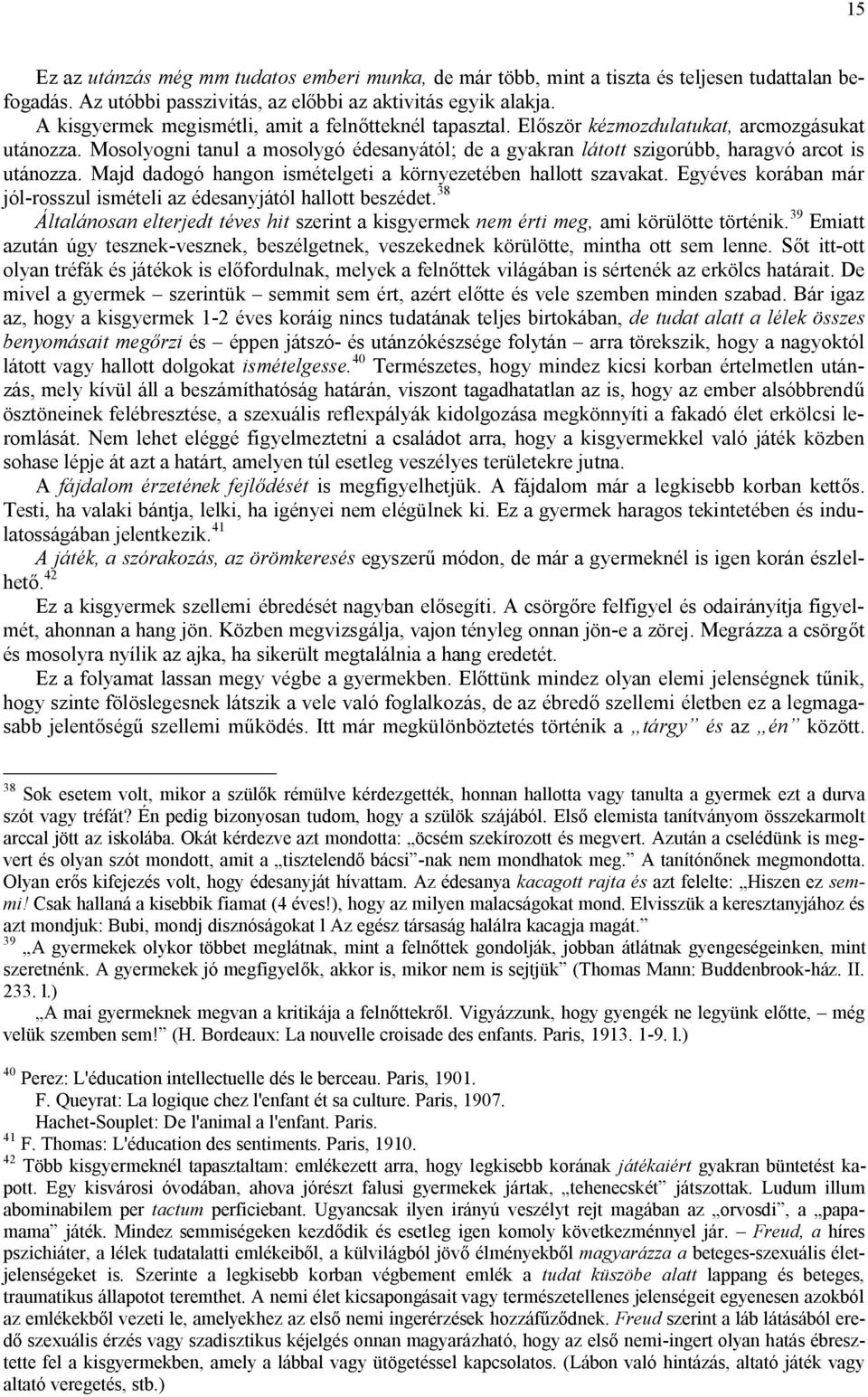 Mosolyogni tanul a mosolygó édesanyától; de a gyakran látott szigorúbb, haragvó arcot is utánozza. Majd dadogó hangon ismételgeti a környezetében hallott szavakat.