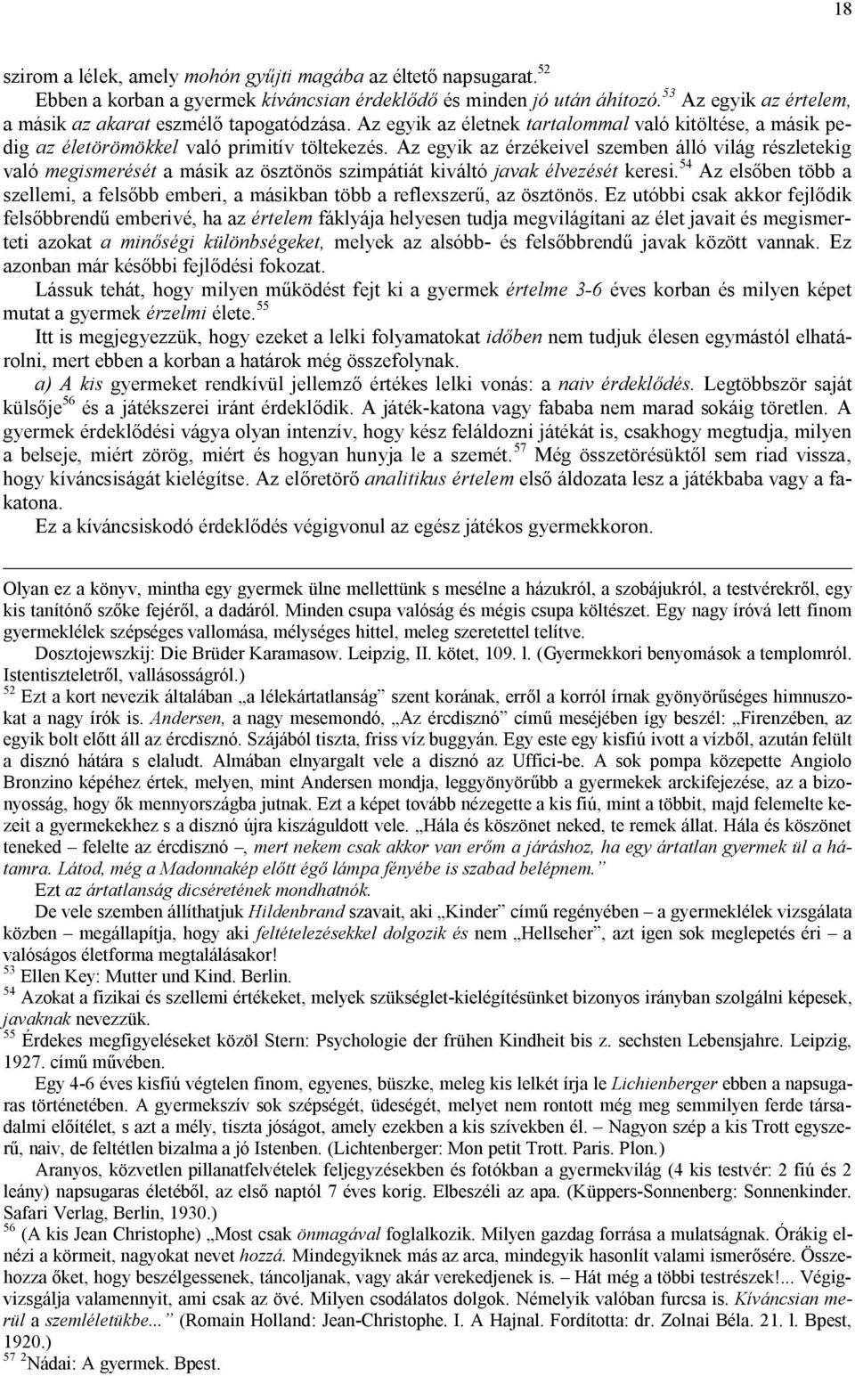 Az egyik az érzékeivel szemben álló világ részletekig való megismerését a másik az ösztönös szimpátiát kiváltó javak élvezését keresi.