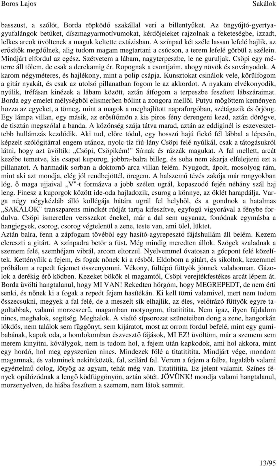 A színpad két széle lassan lefelé hajlik, az erősítők megdőlnek, alig tudom magam megtartani a csúcson, a terem lefelé görbül a szélein. Mindjárt elfordul az egész.